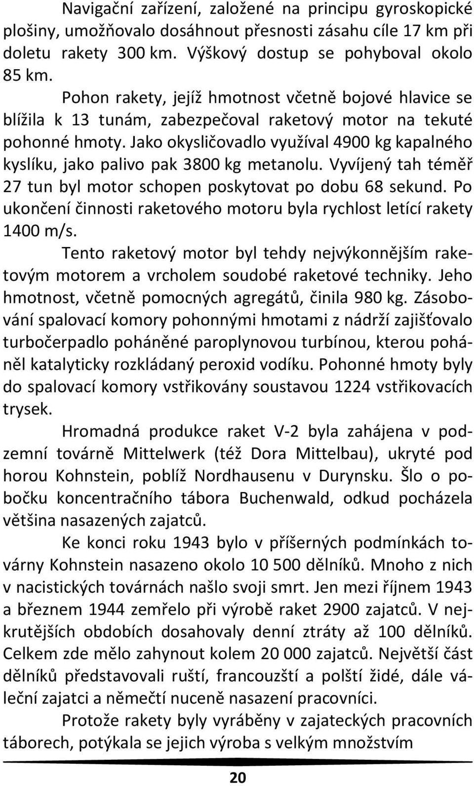 Jako okysličovadlo využíval 4900 kg kapalného kyslíku, jako palivo pak 3800 kg metanolu. Vyvíjený tah téměř 27 tun byl motor schopen poskytovat po dobu 68 sekund.