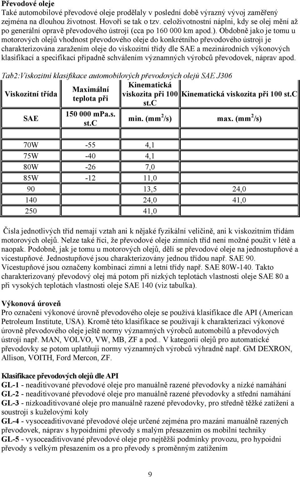 Obdobně jako je tomu u motorových olejů vhodnost převodového oleje do konkrétního převodového ústroji je charakterizována zaražením oleje do viskozitní třídy dle SAE a mezinárodních výkonových