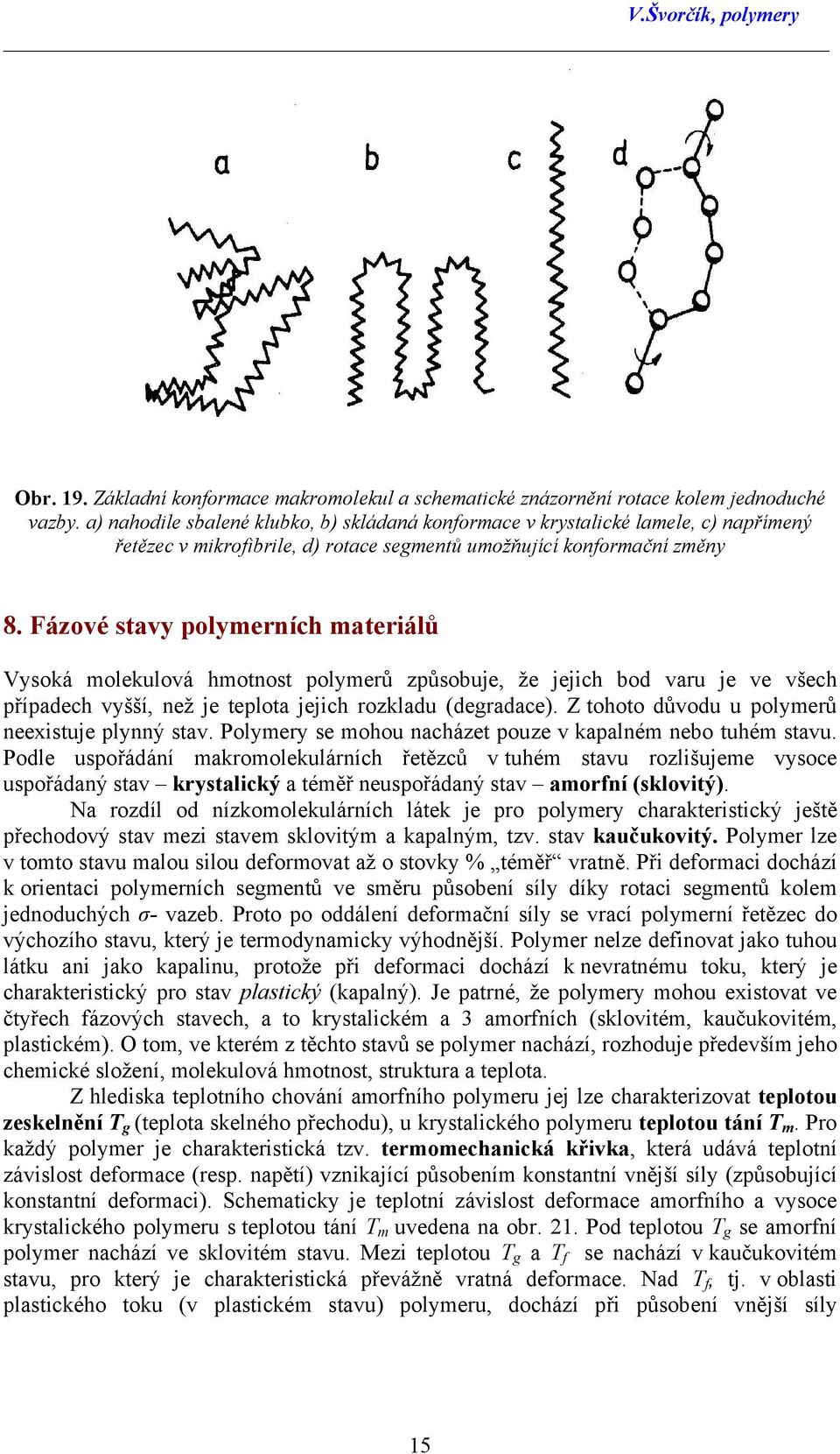 Fázové stavy polymerních materiálů Vysoká molekulová hmotnost polymerů způsobuje, že jejich bod varu je ve všech případech vyšší, než je teplota jejich rozkladu (degradace).