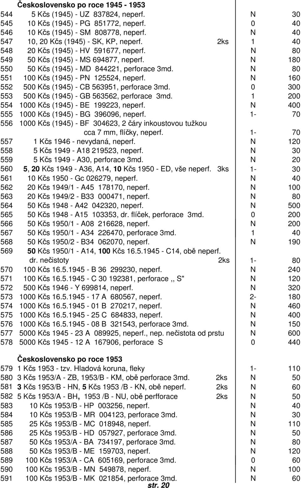 N 180 550 Z36 50 Kčs (1945) - MD 844221, perforace 3md. N 80 551 X5 100 Kčs (1945) - PN 125524, neperf. N 160 552 X6 500 Kčs (1945) - CB 563951, perforace 3md.