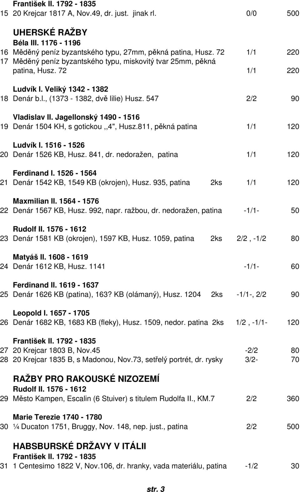 Jagellonský 1490-1516 19 G4 Denár 1504 KH, s gotickou,,4", Husz.811, pěkná patina 1/1 120 Ludvík I. 1516-1526 20 G5 Denár 1526 KB, Husz. 841, dr. nedoražen, patina 1/1 120 Ferdinand I.