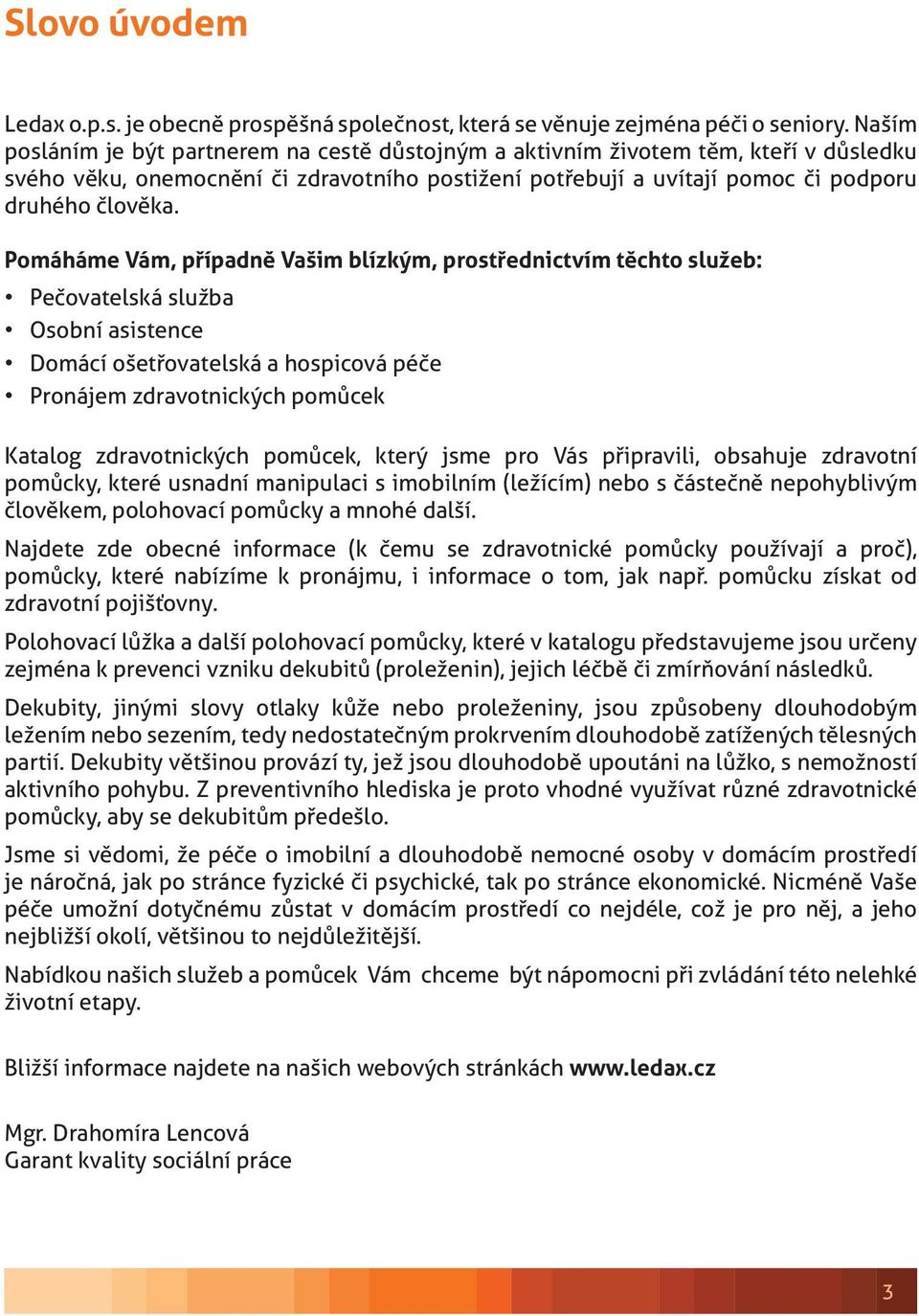 Pomáháme Vám, případně Vašim blízkým, prostřednictvím těchto služeb: Pečovatelská služba Osobní asistence Domácí ošetřovatelská a hospicová péče Pronájem zdravotnických pomůcek Katalog zdravotnických