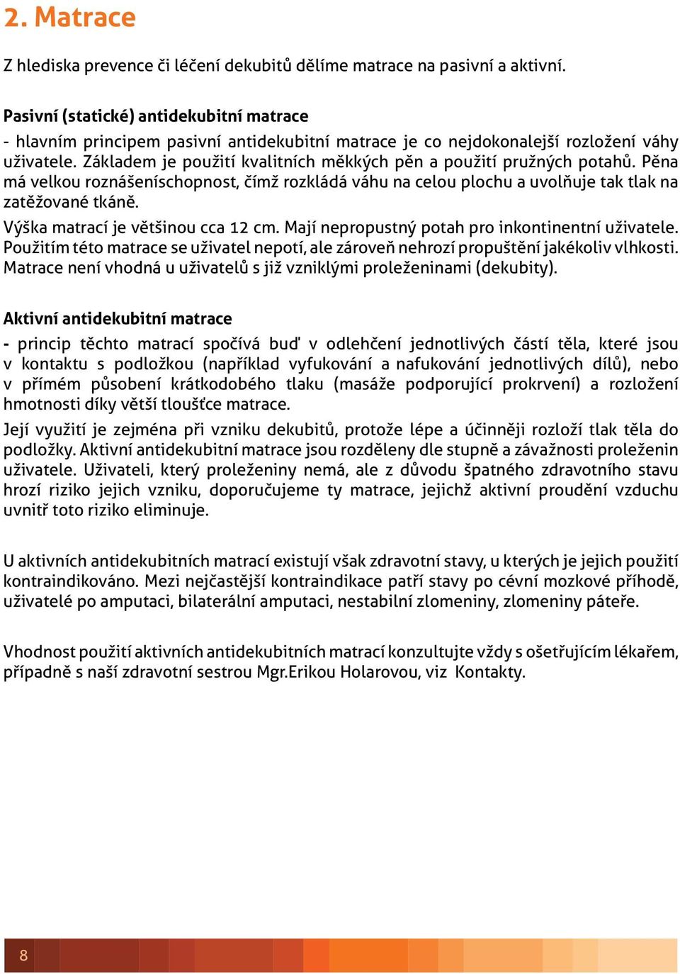 Základem je použití kvalitních měkkých pěn a použití pružných potahů. Pěna má velkou roznášeníschopnost, čímž rozkládá váhu na celou plochu a uvolňuje tak tlak na zatěžované tkáně.