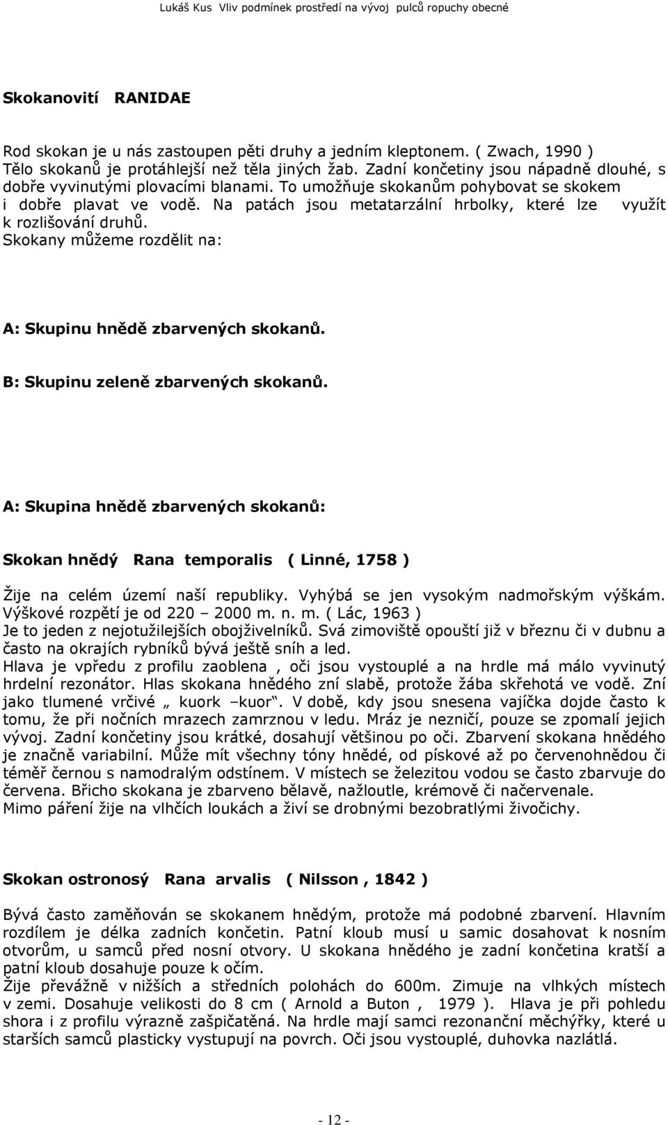 Na patách jsou metatarzální hrbolky, které lze využít k rozlišování druhů. Skokany můžeme rozdělit na: A: Skupinu hnědě zbarvených skokanů. B: Skupinu zeleně zbarvených skokanů.