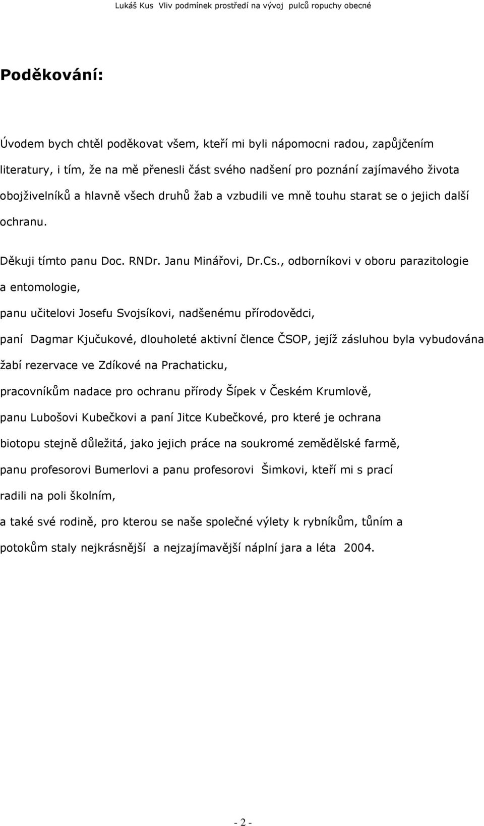 , odborníkovi v oboru parazitologie a entomologie, panu učitelovi Josefu Svojsíkovi, nadšenému přírodovědci, paní Dagmar Kjučukové, dlouholeté aktivní člence ČSOP, jejíž zásluhou byla vybudována žabí