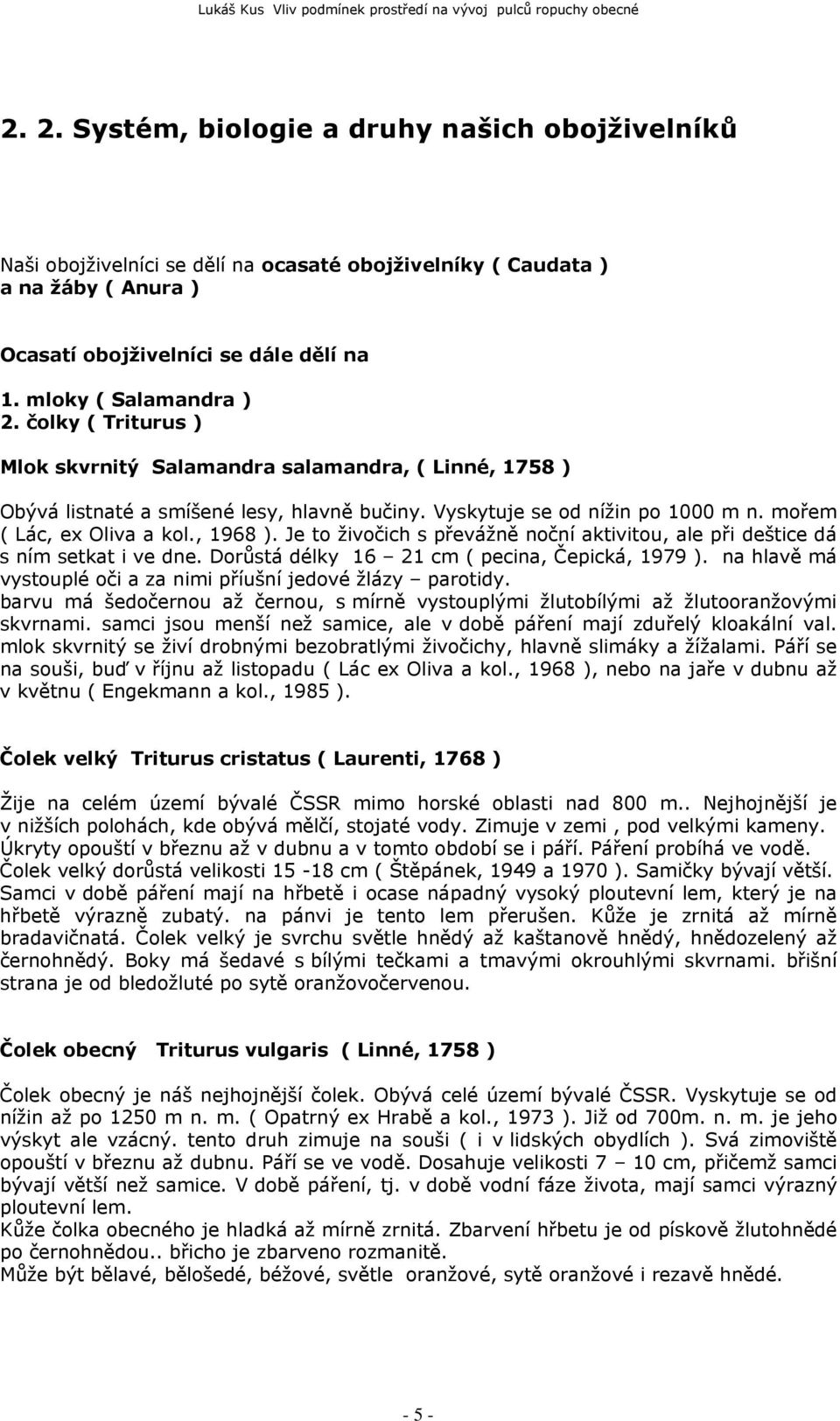 Je to živočich s převážně noční aktivitou, ale při deštice dá s ním setkat i ve dne. Dorůstá délky 16 21 cm ( pecina, Čepická, 1979 ).