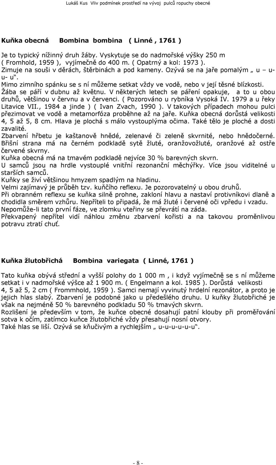 Žába se páří v dubnu až květnu. V některých letech se páření opakuje, a to u obou druhů, většinou v červnu a v červenci. ( Pozorováno u rybníka Vysoká IV. 1979 a u řeky Litavice VII.