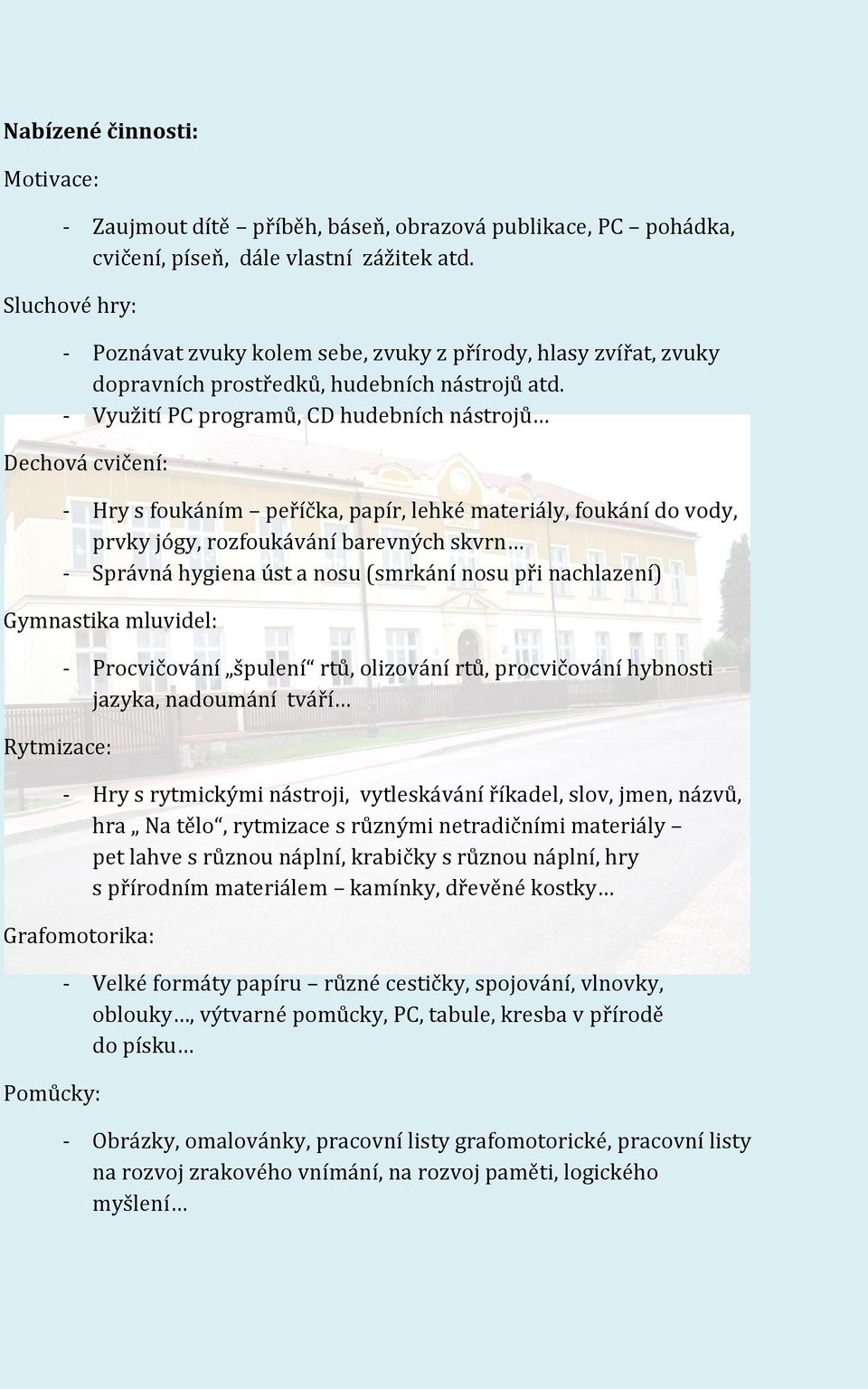 - Využití PC programů, CD hudebních nástrojů Dechová cvičení: - Hry s foukáním peříčka, papír, lehké materiály, foukání do vody, prvky jógy, rozfoukávání barevných skvrn - Správná hygiena úst a nosu