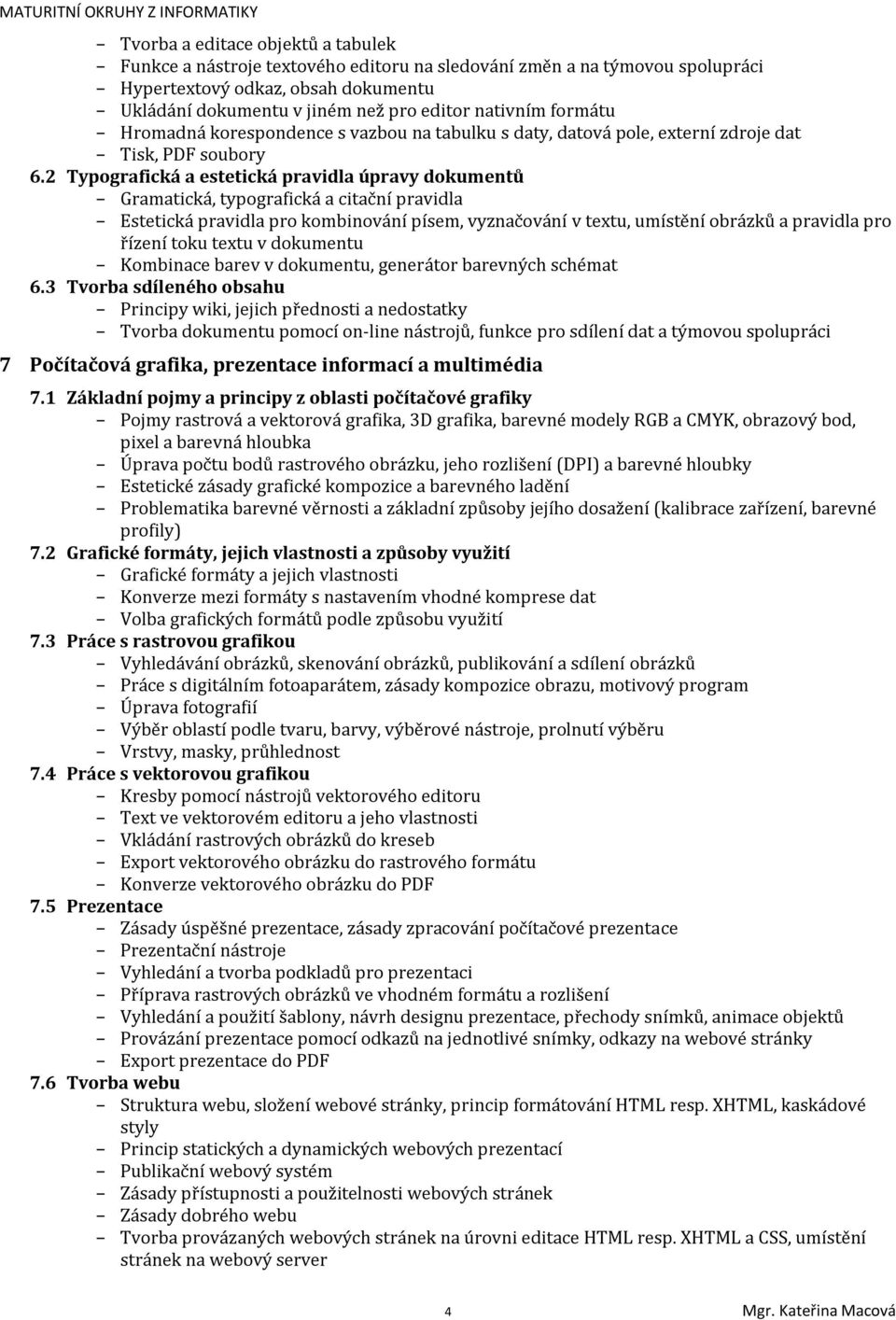 2 Typografická a estetická pravidla úpravy dokumentů Gramatická, typografická a citační pravidla Estetická pravidla pro kombinování písem, vyznačování v textu, umístění obrázků a pravidla pro řízení