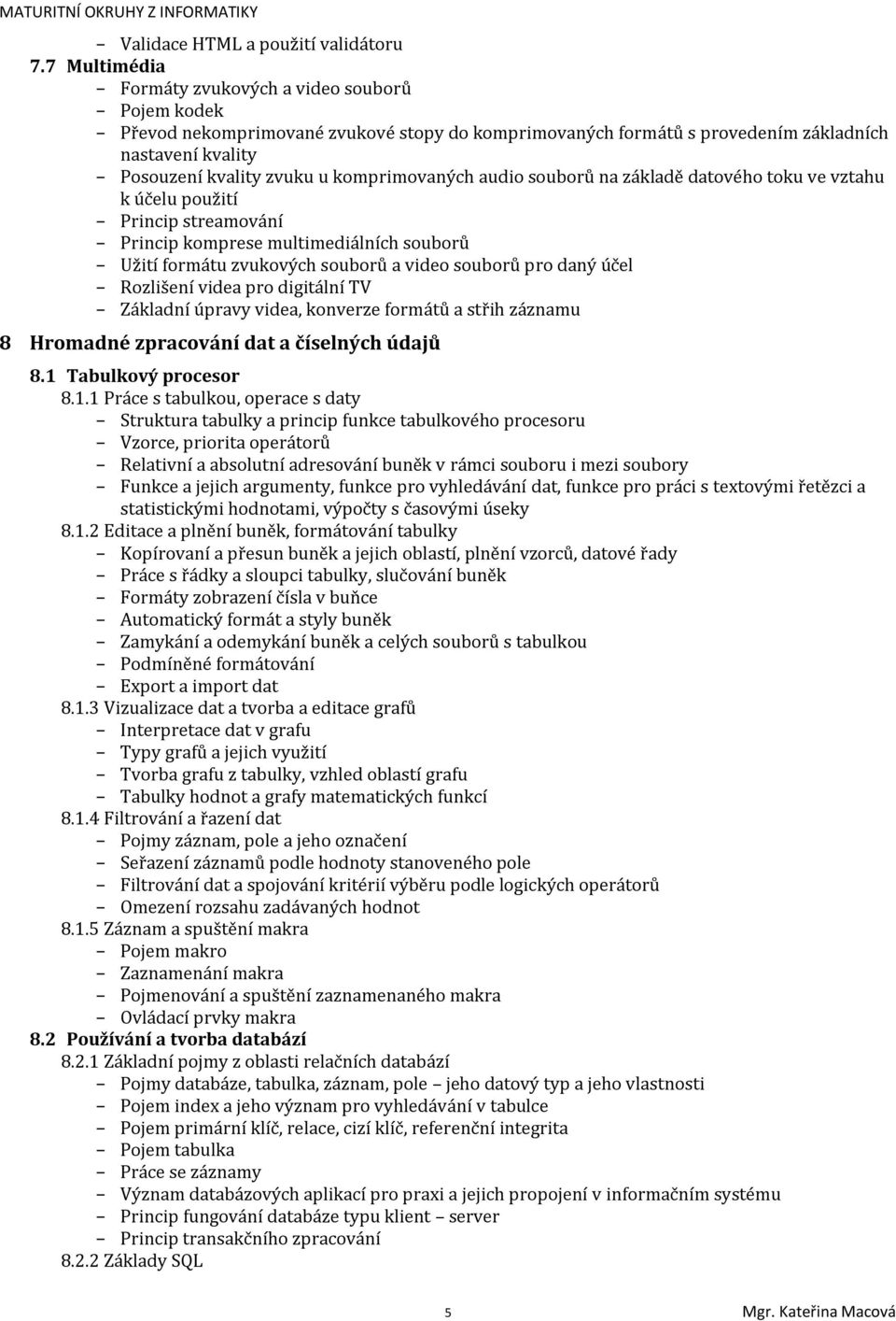 komprimovaných audio souborů na základě datového toku ve vztahu k účelu použití Princip streamování Princip komprese multimediálních souborů Užití formátu zvukových souborů a video souborů pro daný