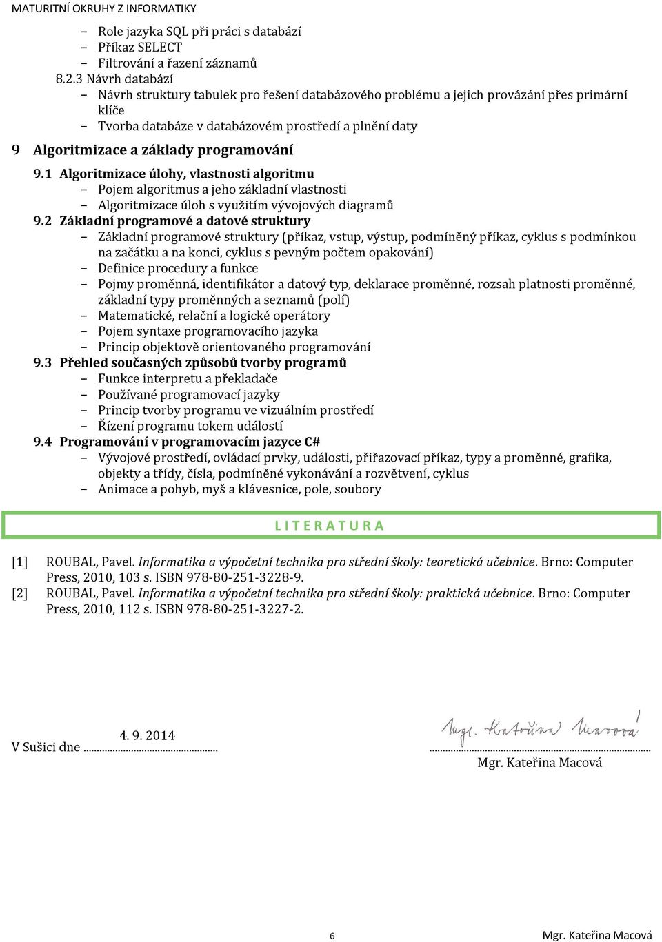 programování 9.1 Algoritmizace úlohy, vlastnosti algoritmu Pojem algoritmus a jeho základní vlastnosti Algoritmizace úloh s využitím vývojových diagramů 9.