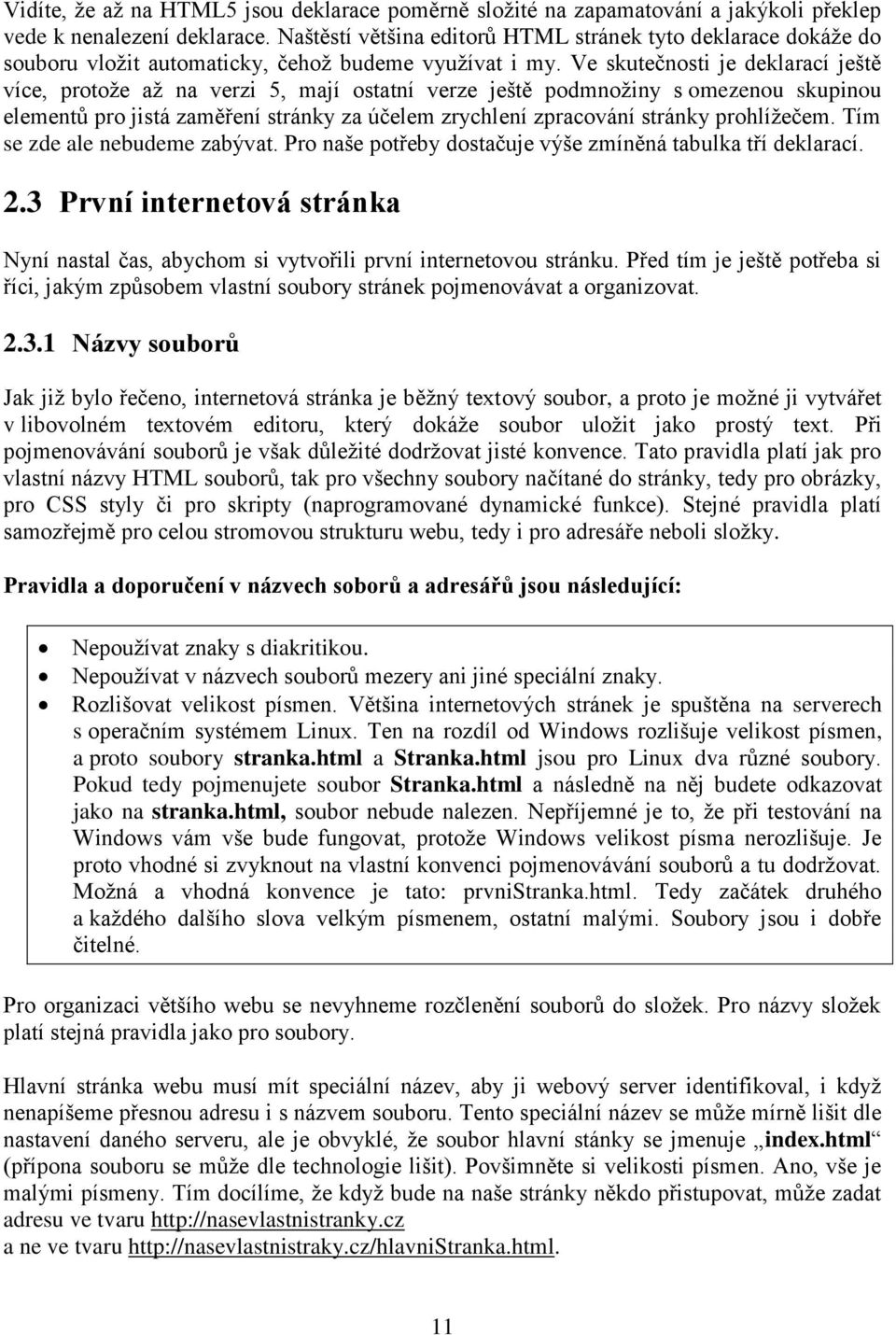 Ve skutečnosti je deklarací ještě více, protože až na verzi 5, mají ostatní verze ještě podmnožiny s omezenou skupinou elementů pro jistá zaměření stránky za účelem zrychlení zpracování stránky