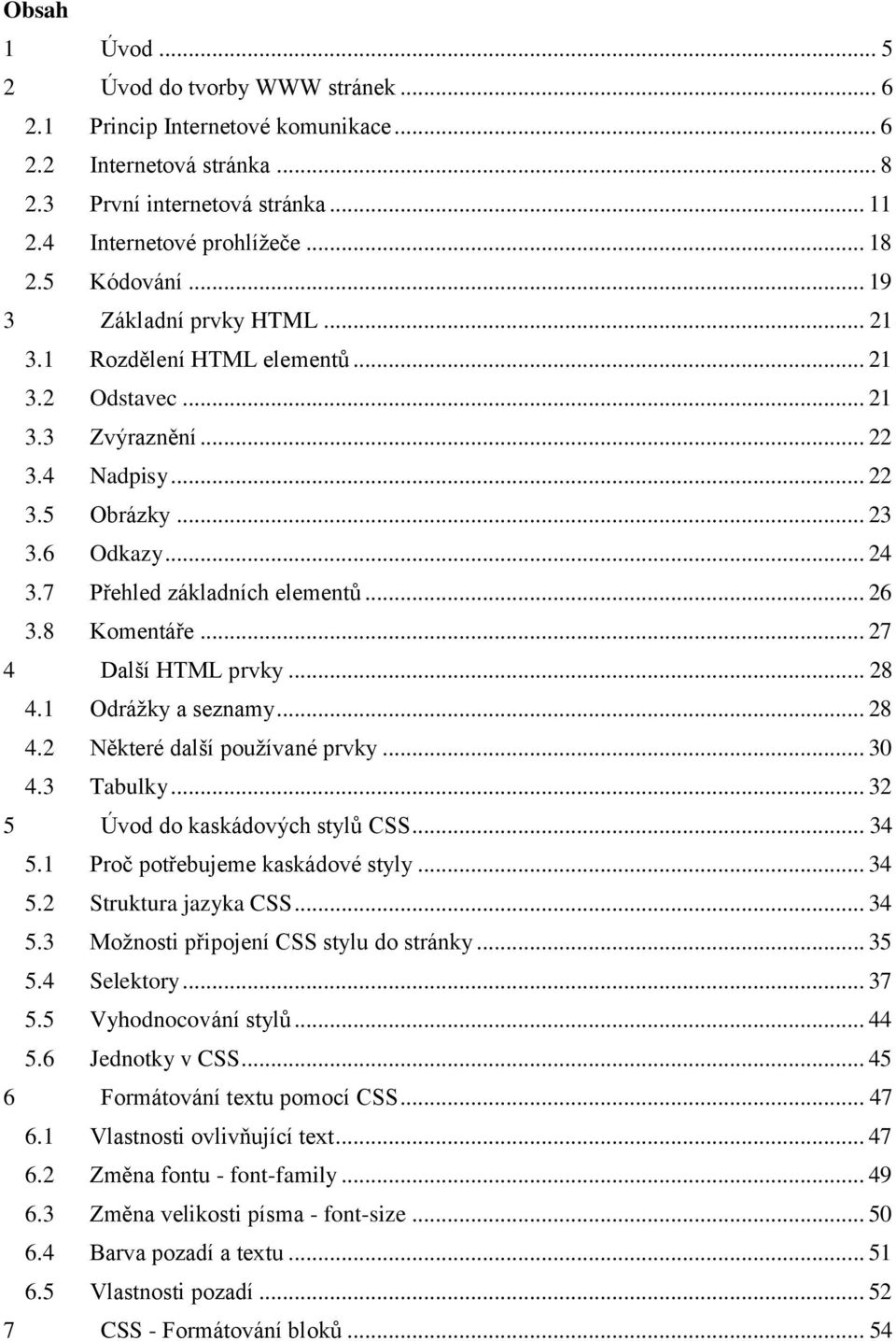 7 Přehled základních elementů... 26 3.8 Komentáře... 27 4 Další HTML prvky... 28 4.1 Odrážky a seznamy... 28 4.2 Některé další používané prvky... 30 4.3 Tabulky... 32 5 Úvod do kaskádových stylů CSS.