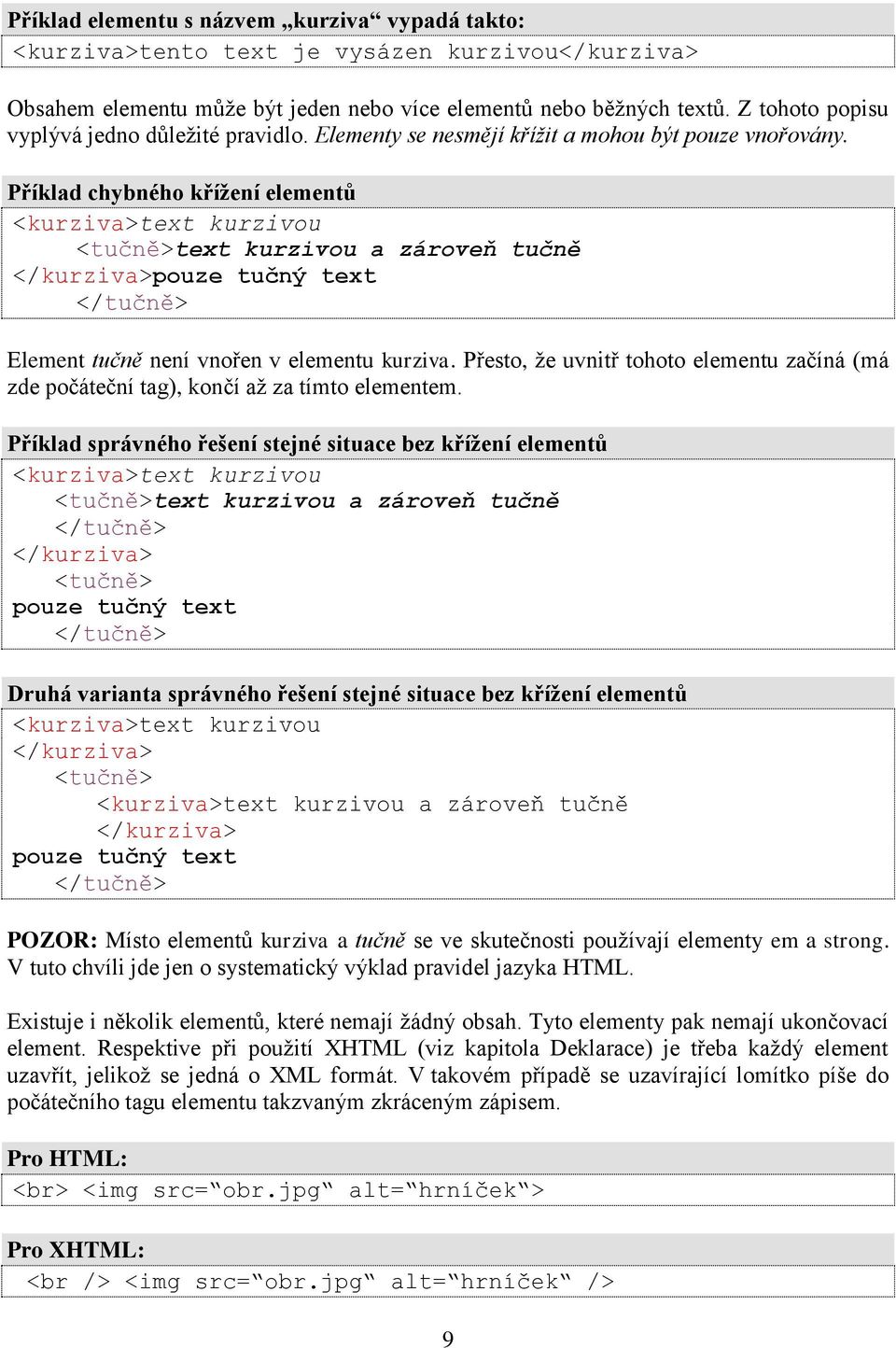 Příklad chybného křížení elementů <kurziva>text kurzivou <tučně>text kurzivou a zároveň tučně </kurziva>pouze tučný text </tučně> Element tučně není vnořen v elementu kurziva.