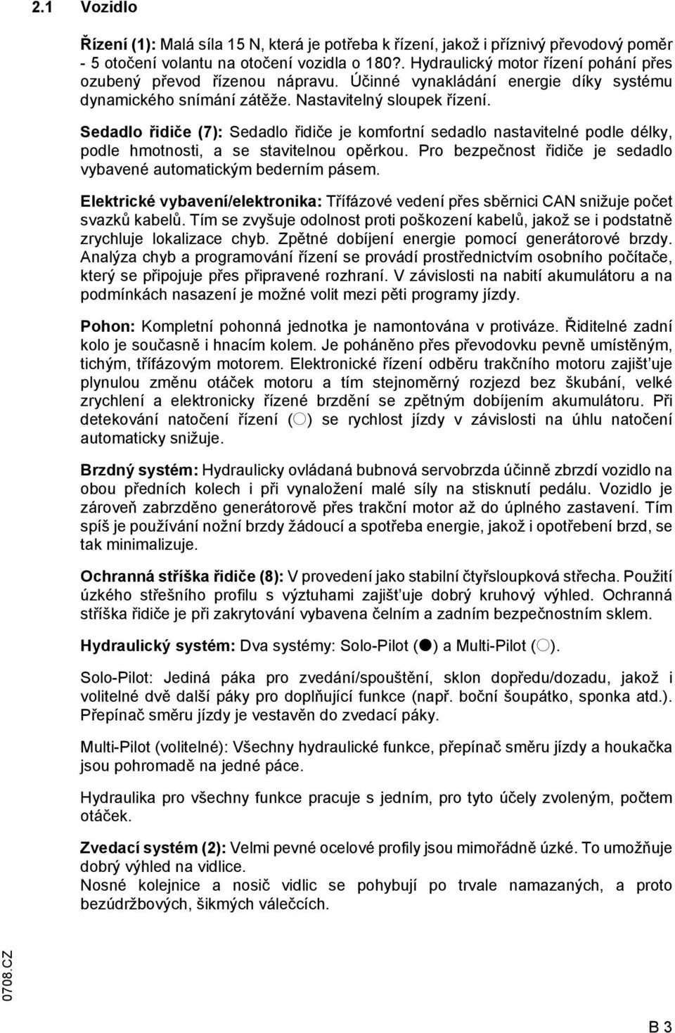 Sedadlo řidiče (7): Sedadlo řidiče je komfortní sedadlo nastavitelné podle délky, podle hmotnosti, a se stavitelnou opěrkou. Pro bezpečnost řidiče je sedadlo vybavené automatickým bederním pásem.