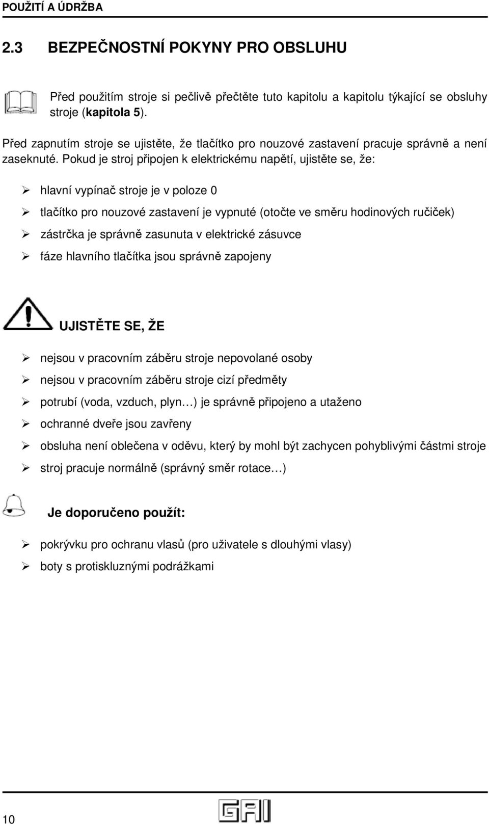 Pokud je stroj připojen k elektrickému napětí, ujistěte se, že: hlavní vypínač stroje je v poloze 0 tlačítko pro nouzové zastavení je vypnuté (otočte ve směru hodinových ručiček) zástrčka je správně