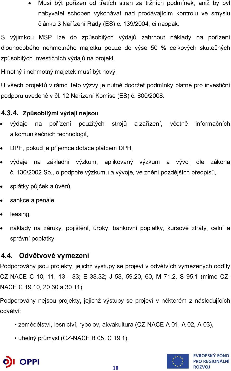 Hmotný i nehmotný majetek musí být nový. U všech projektů v rámci této výzvy je nutné dodržet podmínky platné pro investiční podporu uvedené v čl. 12 Nařízení Komise (ES) č. 800/2008. 4.