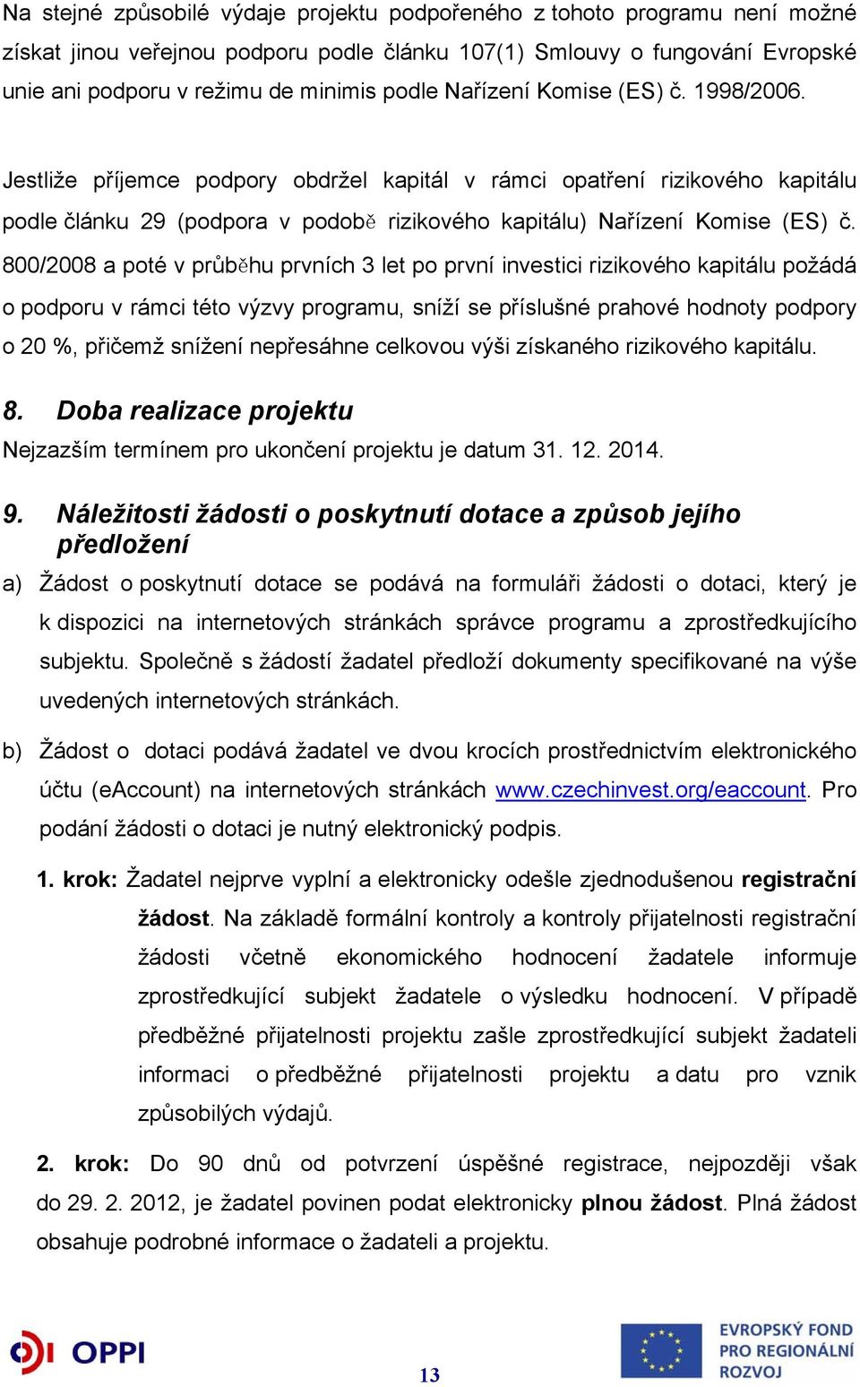 800/2008 a poté v průběhu prvních 3 let po první investici rizikového kapitálu požádá o podporu v rámci této výzvy programu, sníží se příslušné prahové hodnoty podpory o 20 %, přičemž snížení