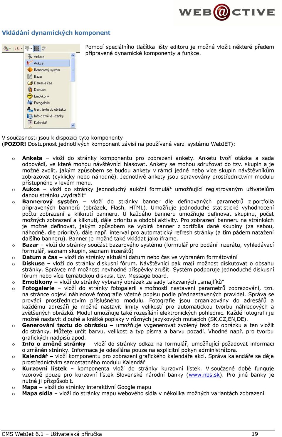 Ankety se mhu sdružvat d tzv. skupin a je mžné zvlit, jakým způsbem se budu ankety v rámci jedné neb více skupin návštěvníkům zbrazvat (cyklicky neb náhdně).