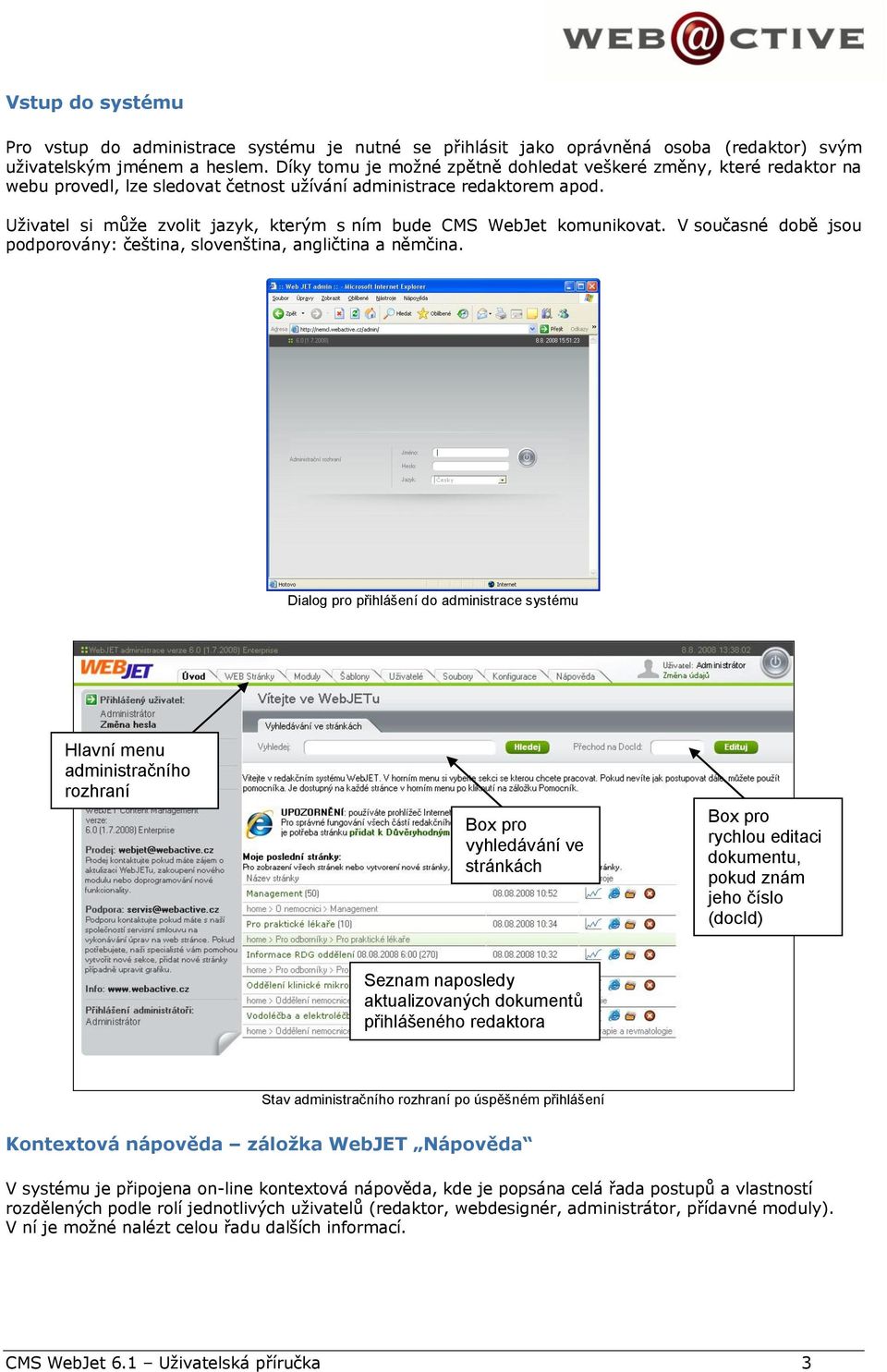 Uživatel si může zvlit jazyk, kterým s ním bude CMS WebJet kmunikvat. V sučasné dbě jsu pdprvány: čeština, slvenština, angličtina a němčina.