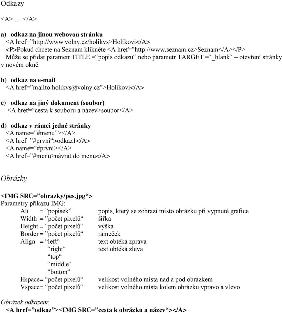 cz >Holíkovi</A> c) odkaz na jiný dokument (soubor) <A href= cesta k souboru a název>soubor</a> d) odkaz v rámci jedné stránky <A name= #menu ></A> <A href= #první >odkaz1</a> <A name= #první></a> <A