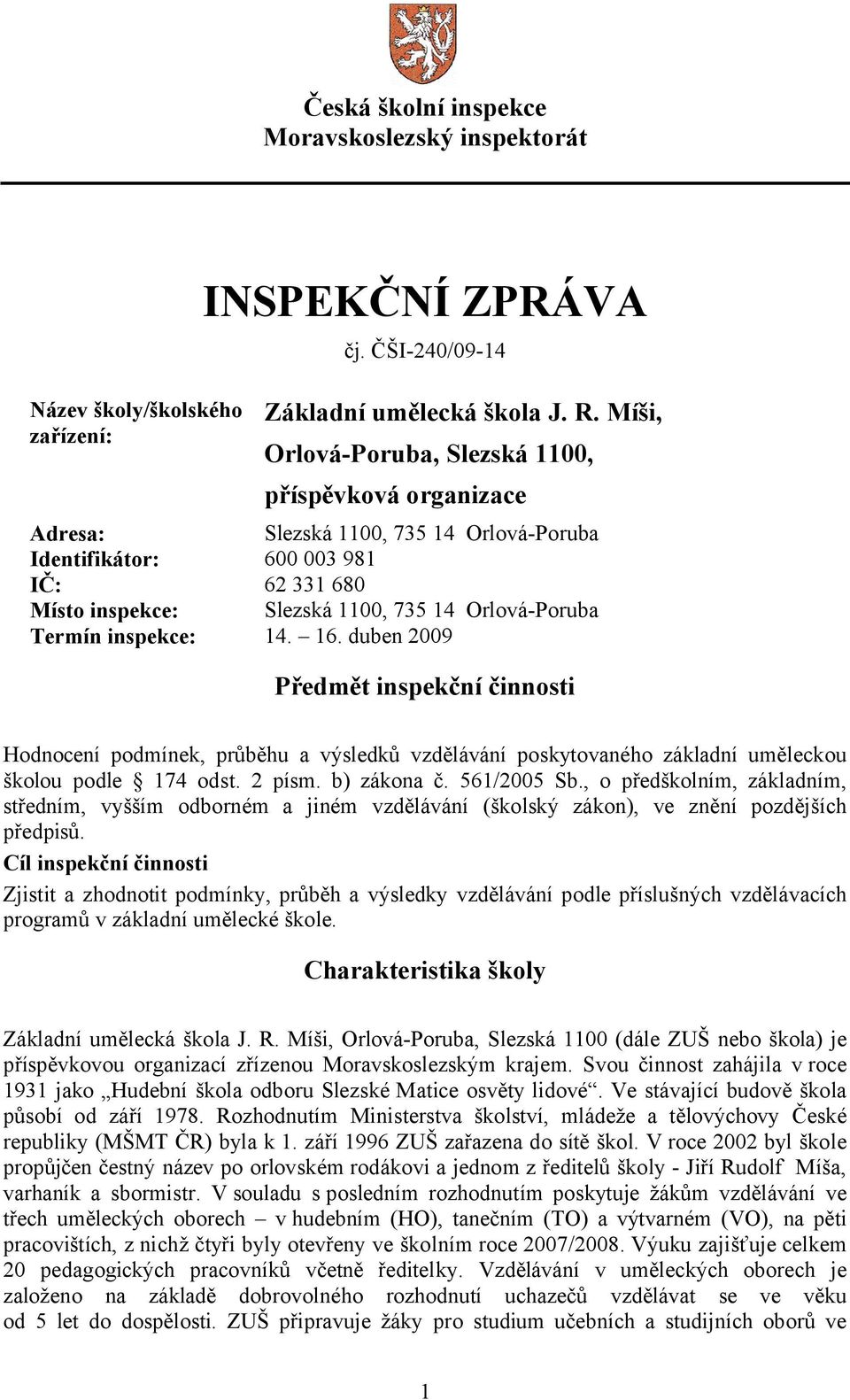 Termín inspekce: 14. 16. duben 2009 Předmět inspekční činnosti Hodnocení podmínek, průběhu a výsledků vzdělávání poskytovaného základní uměleckou školou podle 174 odst. 2 písm. b) zákona č.