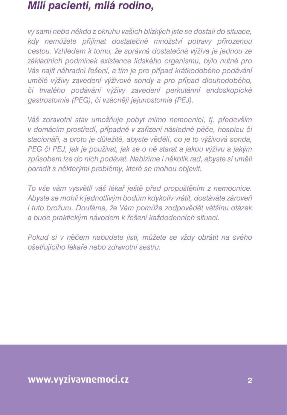 výživy zavedení výživové sondy a pro případ dlouhodobého, či trvalého podávání výživy zavedení perkutánní endoskopické gastrostomie (PEG), či vzácněji jejunostomie (PEJ).