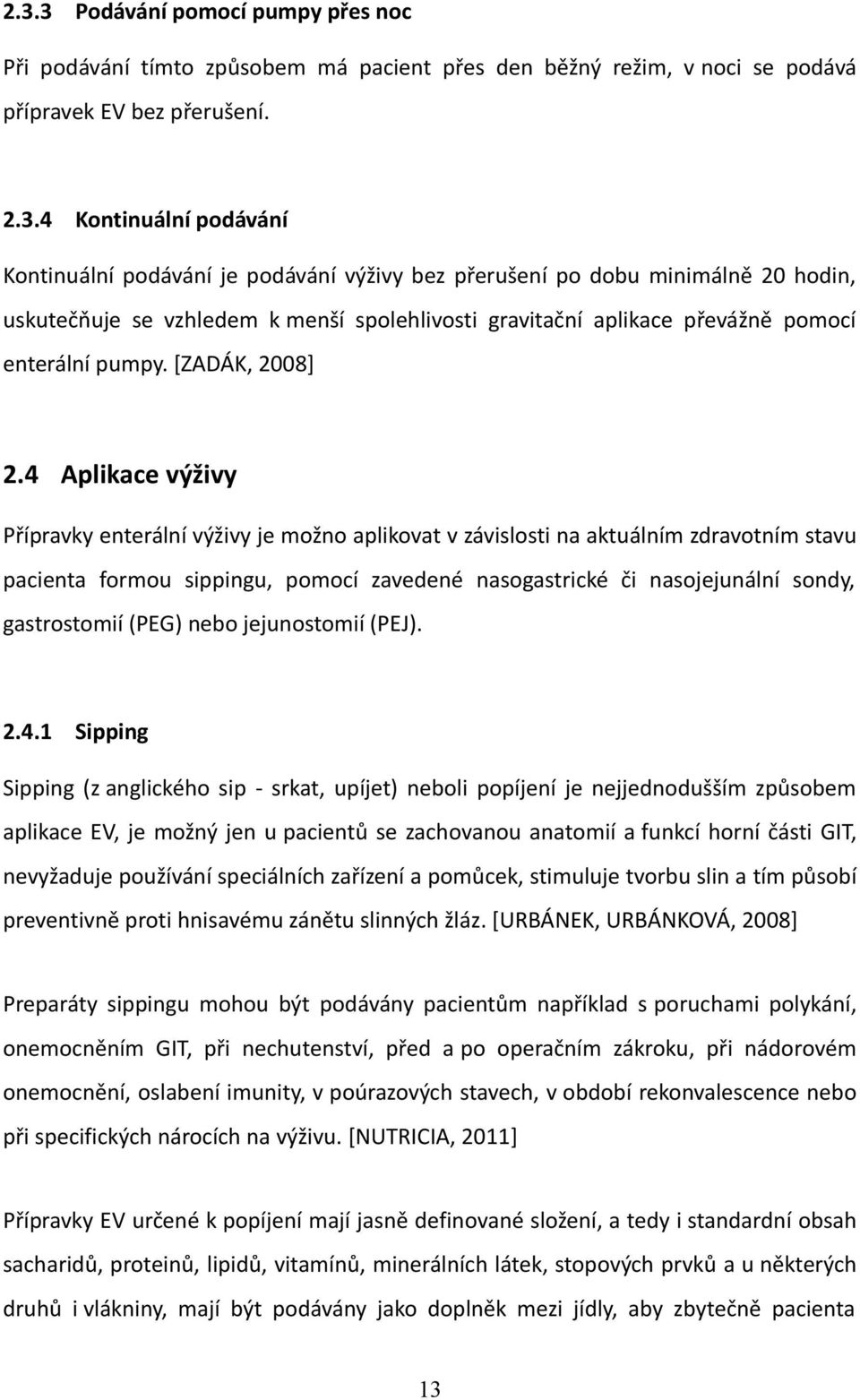 4 Aplikace výživy Přípravky enterální výživy je možno aplikovat v závislosti na aktuálním zdravotním stavu pacienta formou sippingu, pomocí zavedené nasogastrické či nasojejunální sondy, gastrostomií