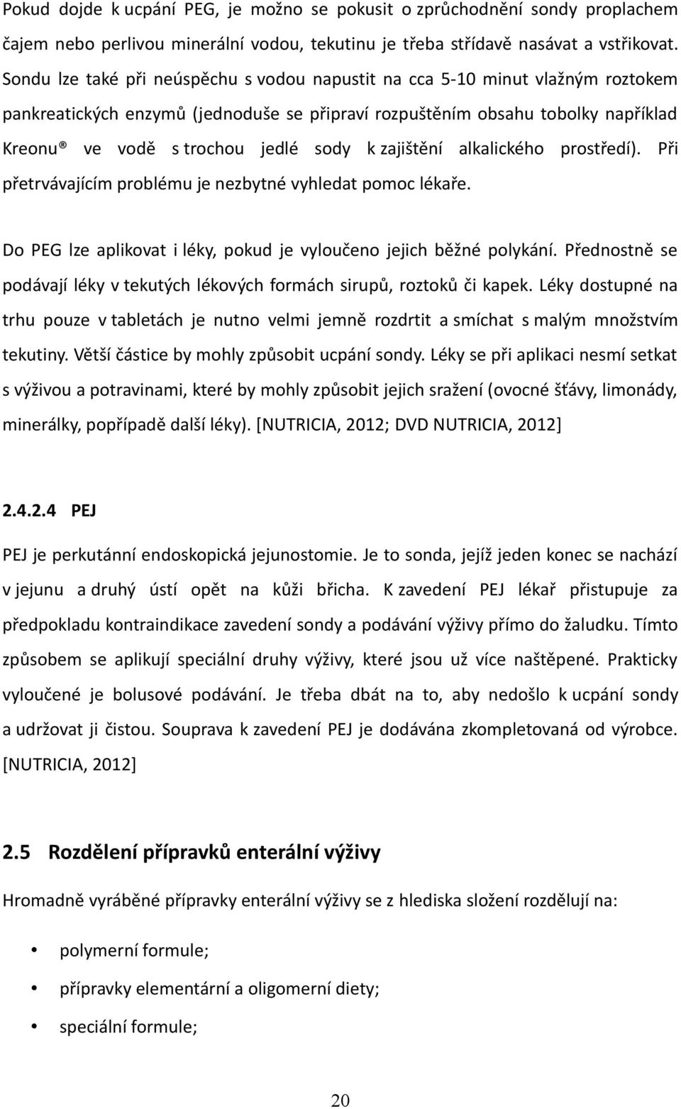 k zajištění alkalického prostředí). Při přetrvávajícím problému je nezbytné vyhledat pomoc lékaře. Do PEG lze aplikovat i léky, pokud je vyloučeno jejich běžné polykání.