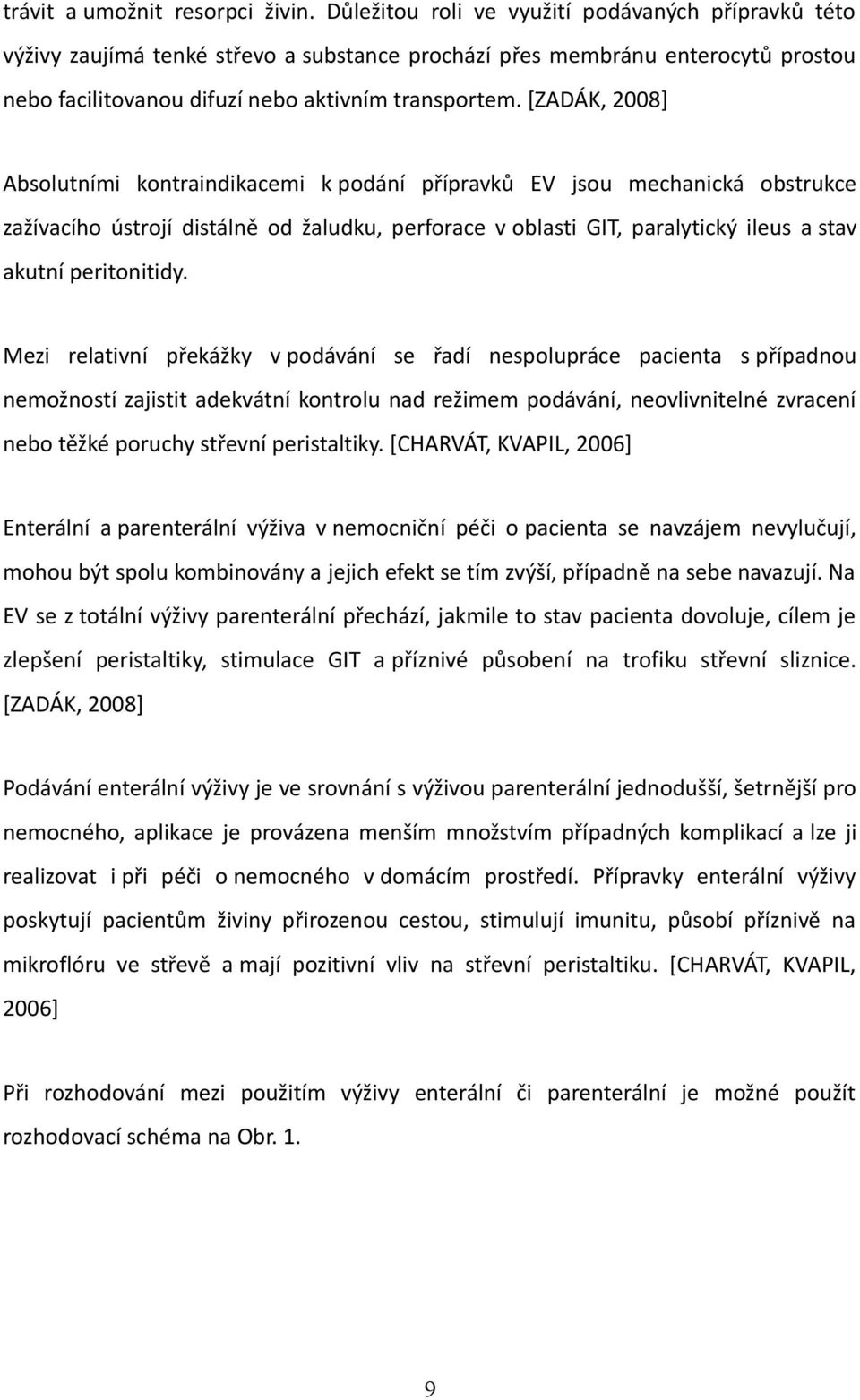 [ZADÁK, 2008] Absolutními kontraindikacemi k podání přípravků EV jsou mechanická obstrukce zažívacího ústrojí distálně od žaludku, perforace v oblasti GIT, paralytický ileus a stav akutní