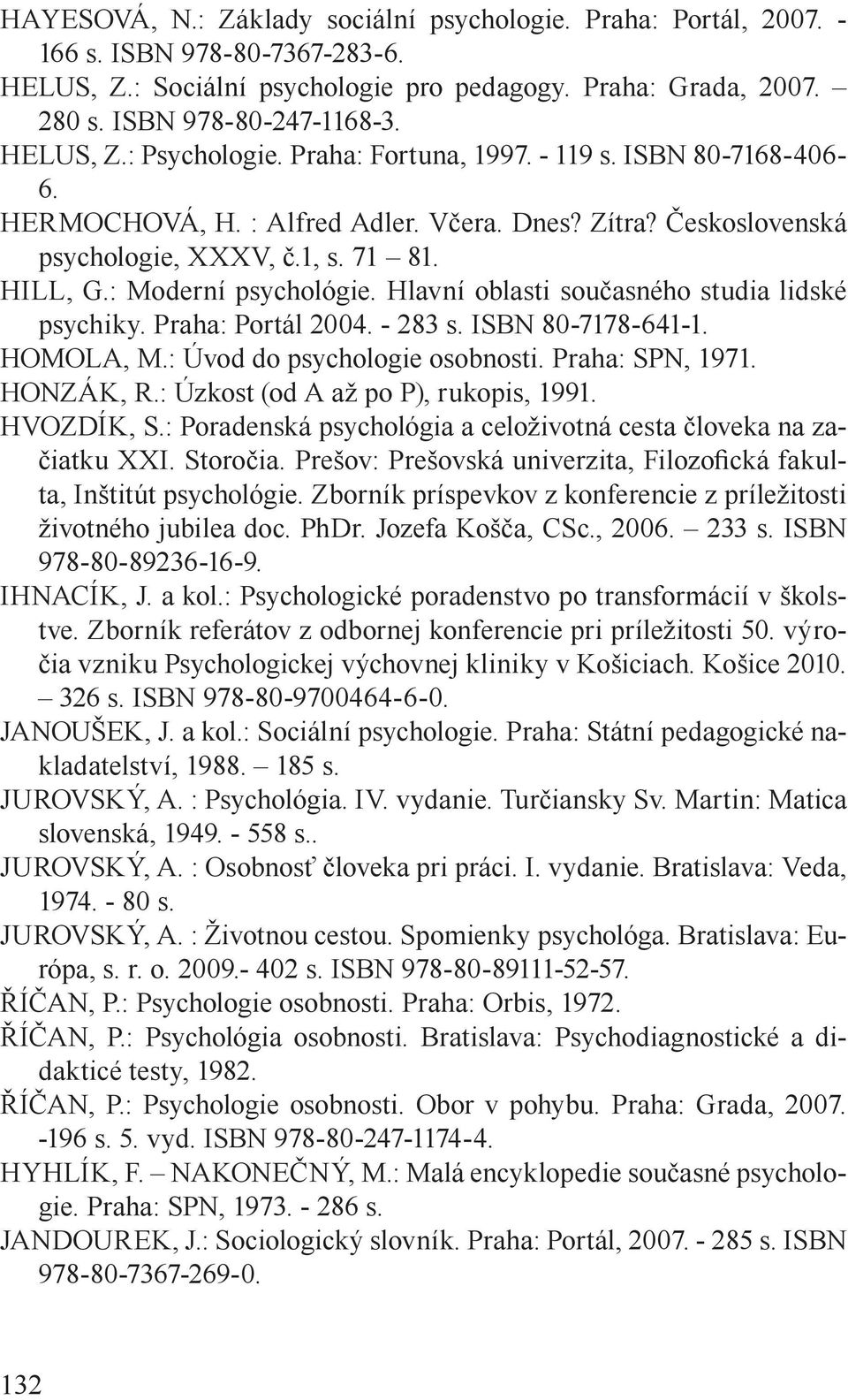 : Moderní psychológie. Hlavní oblasti současného studia lidské psychiky. Praha: Portál 2004. - 283 s. ISBN 80-7178-641-1. HOMOLA, M.: Úvod do psychologie osobnosti. Praha: SPN, 1971. HONZÁK, R.