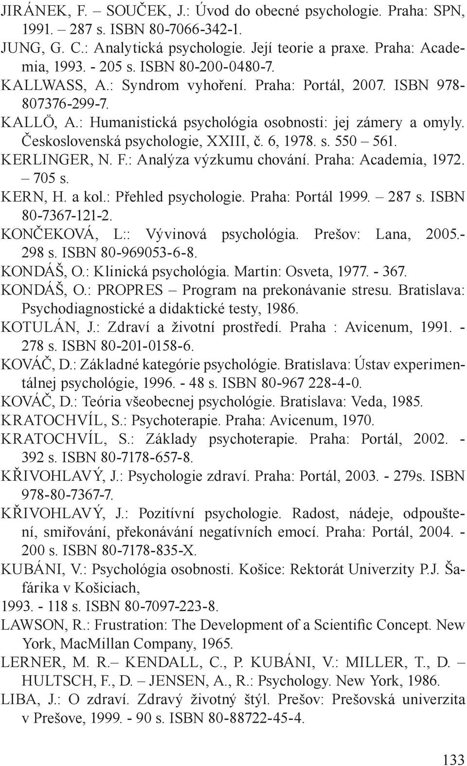 6, 1978. s. 550 561. KERLINGER, N. F.: Analýza výzkumu chování. Praha: Academia, 1972. 705 s. KERN, H. a kol.: Přehled psychologie. Praha: Portál 1999. 287 s. ISBN 80-7367-121-2.