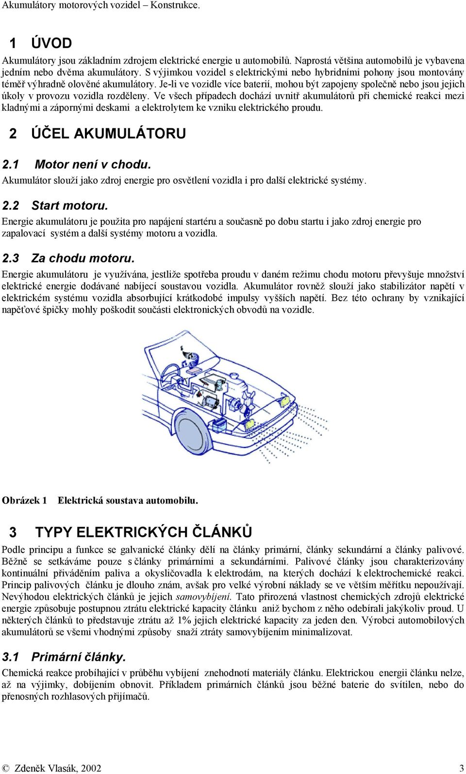 Je-li ve vozidle více baterií, mohou být zapojeny společně nebo jsou jejich úkoly v provozu vozidla rozděleny.