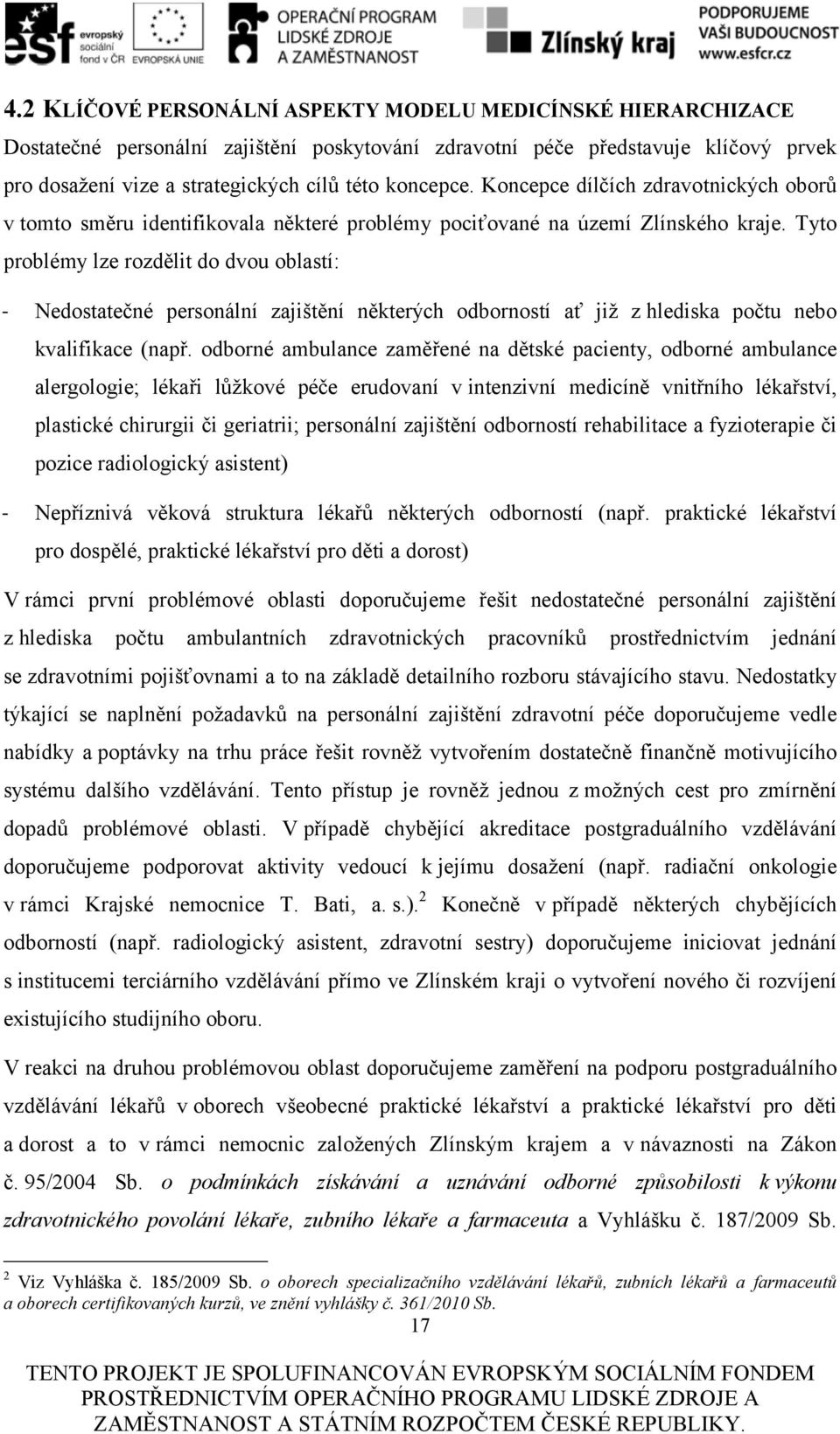 Tyto problémy lze rozdělit do dvou oblastí: - Nedostatečné personální zajištění některých odborností ať již z hlediska počtu nebo kvalifikace (např.