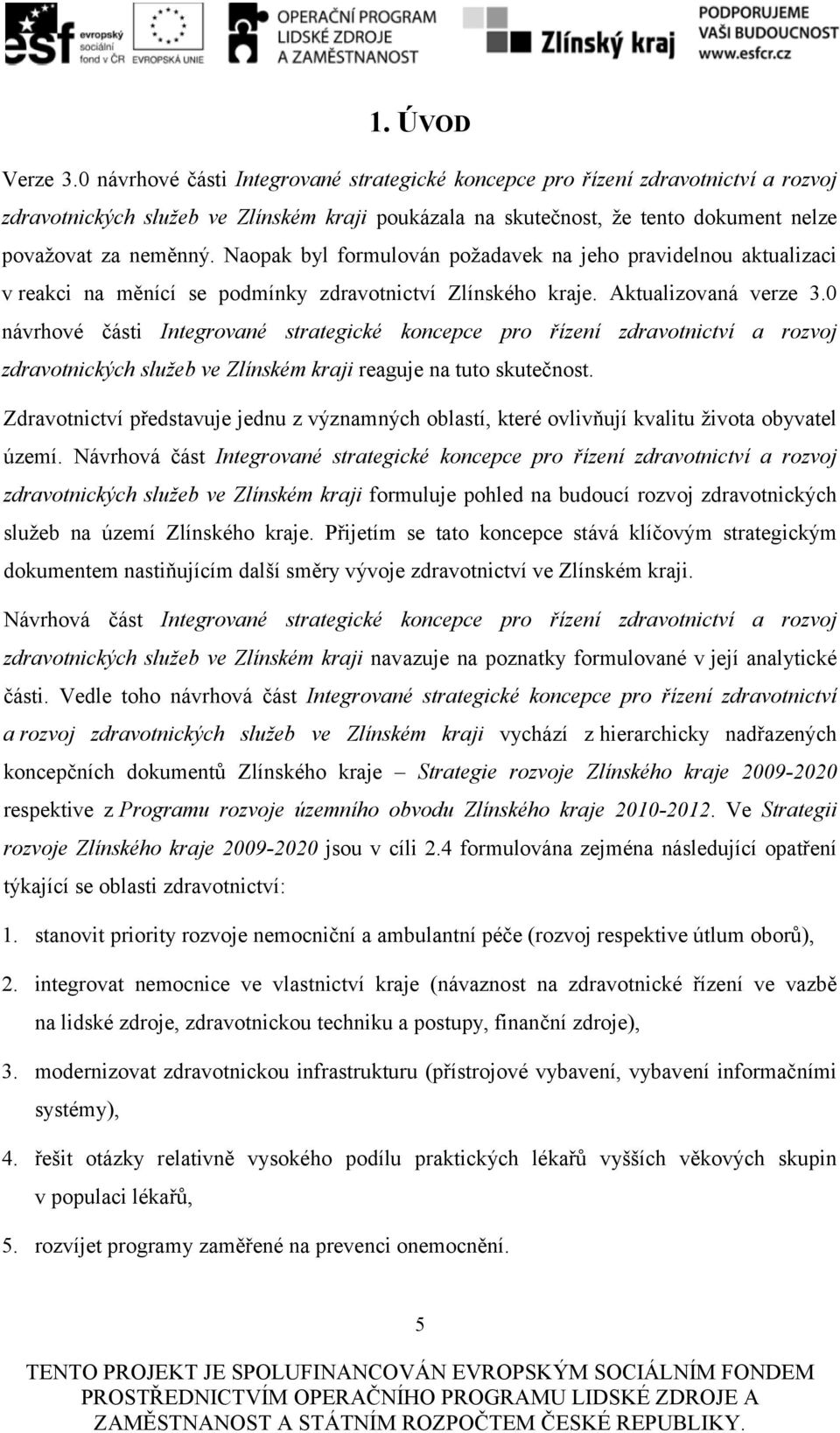 Naopak byl formulován požadavek na jeho pravidelnou aktualizaci v reakci na měnící se podmínky zdravotnictví Zlínského kraje. Aktualizovaná verze 3.