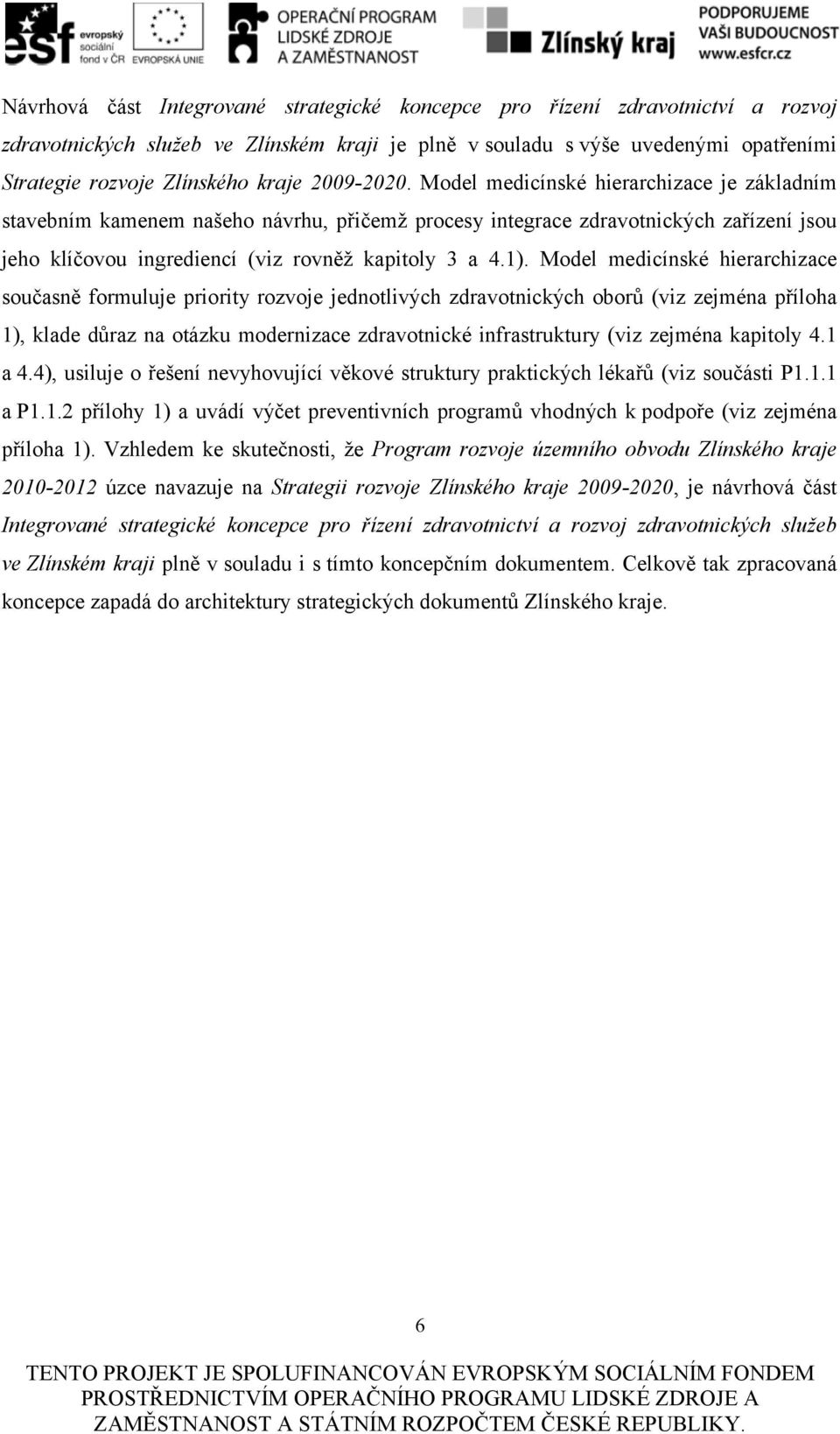 Model medicínské hierarchizace je základním stavebním kamenem našeho návrhu, přičemž procesy integrace zdravotnických zařízení jsou jeho klíčovou ingrediencí (viz rovněž kapitoly 3 a 4.1).