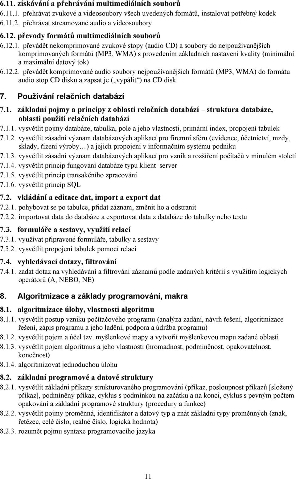 12.2. převádět komprimované audio soubory nejpoužívanějších formátů (MP3, WMA) do formátu audio stop CD disku a zapsat je ( vypálit ) na CD disk 7. Používání relačních databází 7.1. základní pojmy a principy z oblasti relačních databází struktura databáze, oblasti použití relačních databází 7.