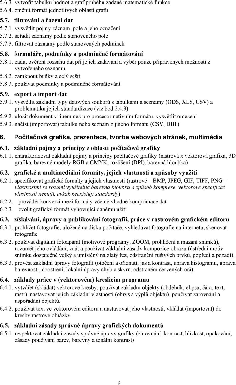 zadat ověření rozsahu dat při jejich zadávání a výběr pouze připravených možností z vytvořeného seznamu 5.8.2. zamknout buňky a celý sešit 5.8.3. používat podmínky a podmíněné formátování 5.9.