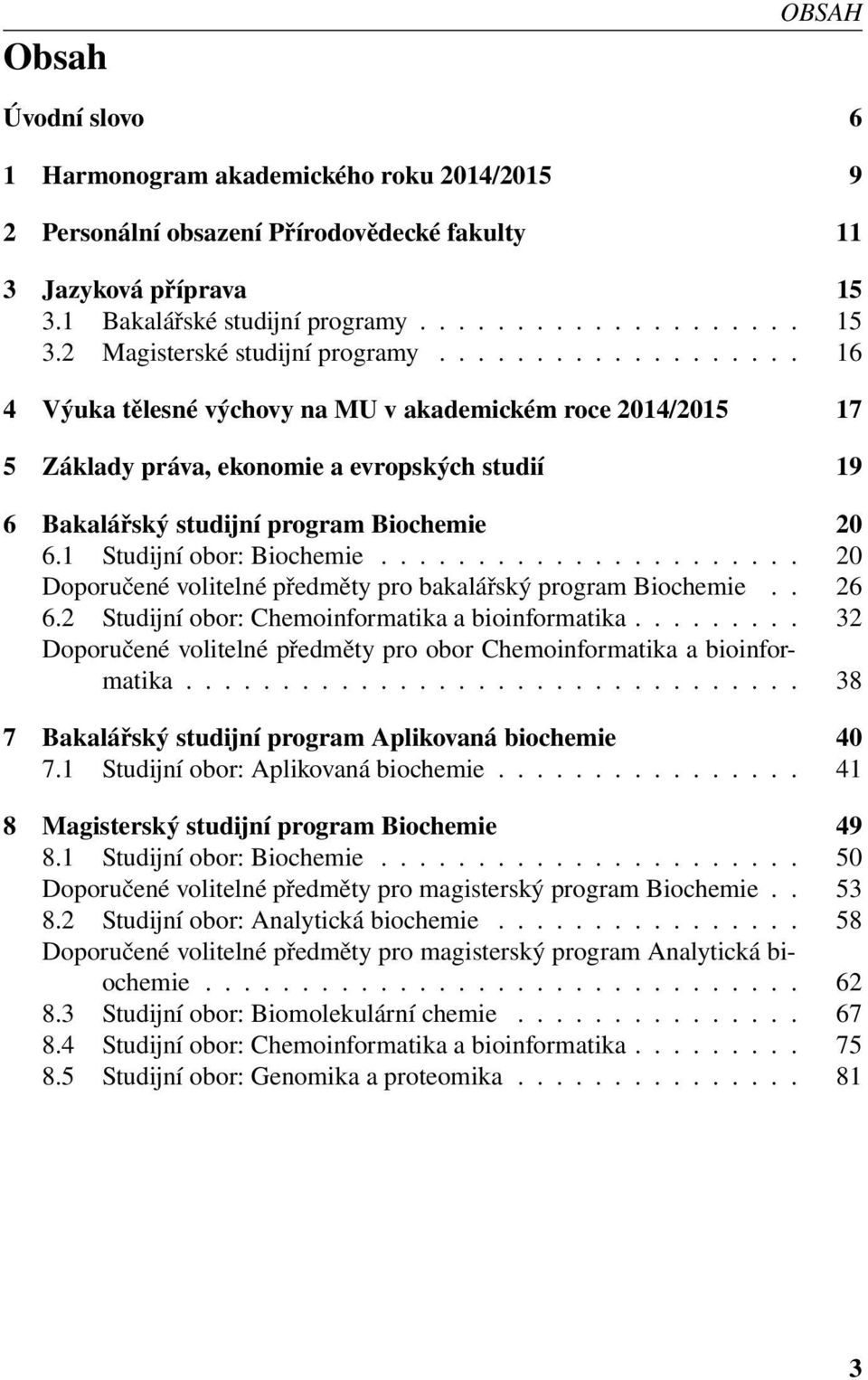 1 Studijní obor: Biochemie...................... 20 Doporučené volitelné předměty pro bakalářský program Biochemie.. 26 6.2 Studijní obor: Chemoinformatika a bioinformatika.