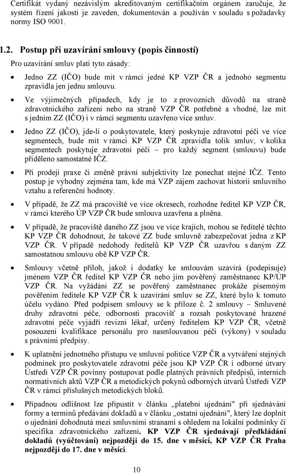 Ve výjimečných případech, kdy je to z provozních důvodů na straně zdravotnického zařízení nebo na straně VZP ČR potřebné a vhodné, lze mít s jedním ZZ (IČO) i v rámci segmentu uzavřeno více smluv.