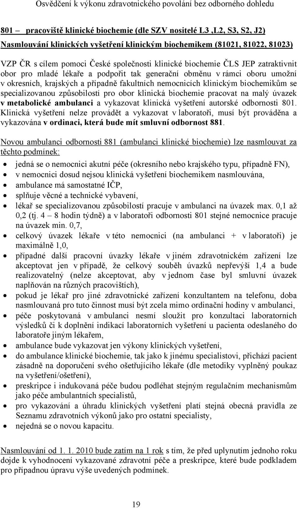 případně fakultních nemocnicích klinickým biochemikům se specializovanou způsobilostí pro obor klinická biochemie pracovat na malý úvazek v metabolické ambulanci a vykazovat klinická vyšetření