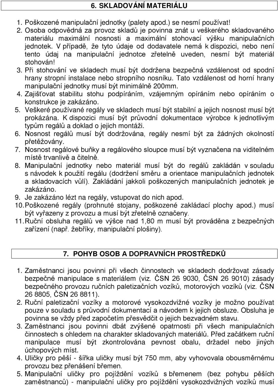 V případě, že tyto údaje od dodavatele nemá k dispozici, nebo není tento údaj na manipulační jednotce zřetelně uveden, nesmí být materiál stohován! 3.