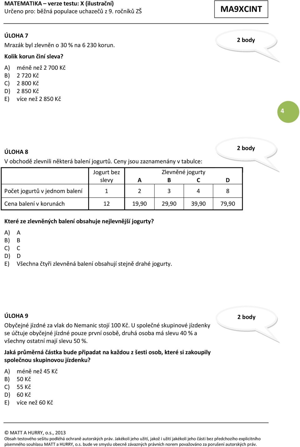 Ceny jsou zaznamenány v tabulce: Jogurt bez slevy Zlevněné jogurty A B C D Počet jogurtů v jednom balení 1 2 3 4 8 Cena balení v korunách 12 19,90 29,90 39,90 79,90 Které ze zlevněných balení