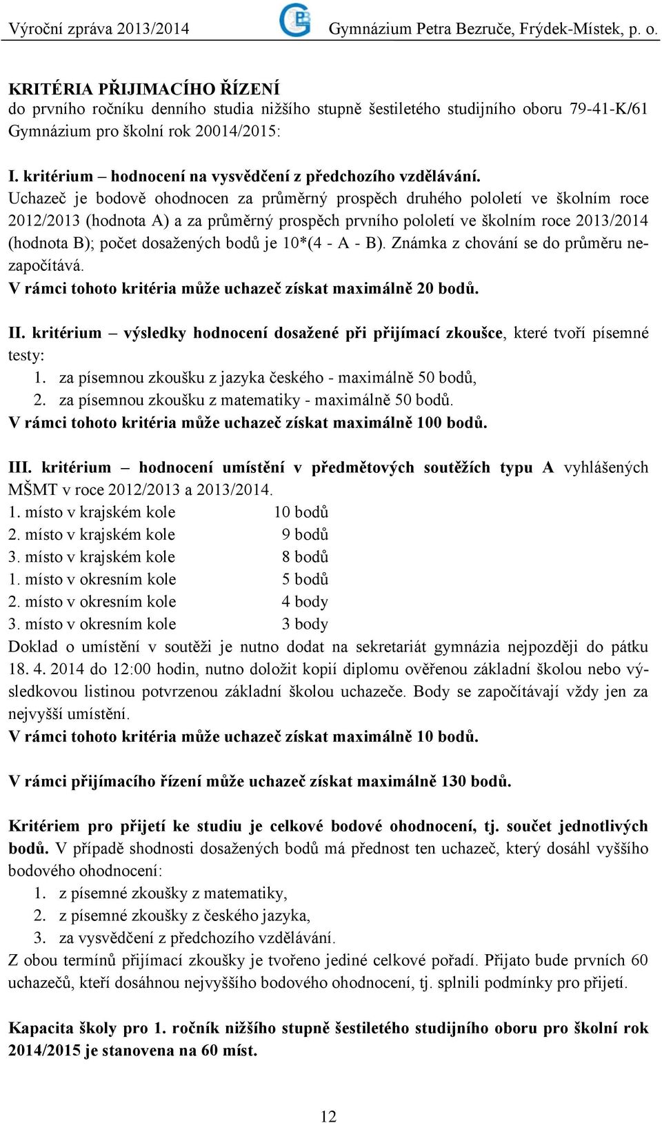 Uchazeč je bodově ohodnocen za průměrný prospěch druhého pololetí ve školním roce 2012/2013 (hodnota A) a za průměrný prospěch prvního pololetí ve školním roce 2013/2014 (hodnota B); počet dosažených