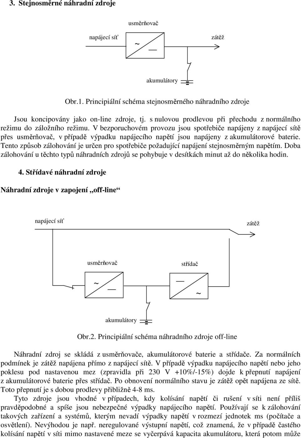 V bezporuchovém provozu jsou spotřebiče napájeny z napájecí sítě přes, v případě výpadku napájecího napětí jsou napájeny z akumulátorové baterie.