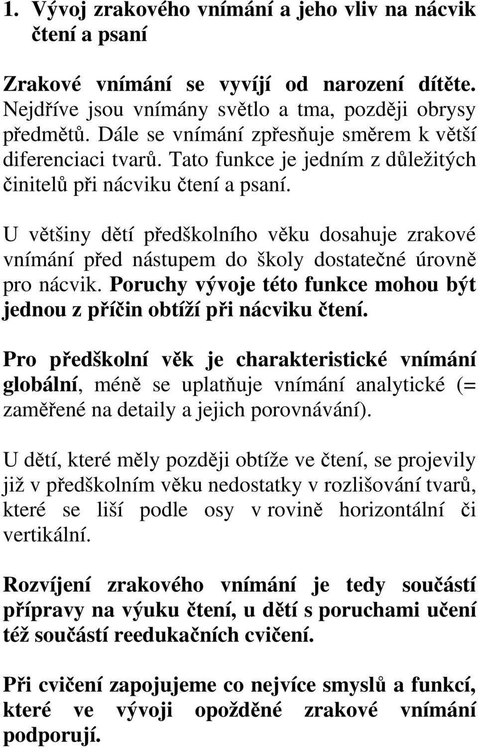 U většiny dětí předškolního věku dosahuje zrakové vnímání před nástupem do školy dostatečné úrovně pro nácvik. Poruchy vývoje této funkce mohou být jednou z příčin obtíží při nácviku čtení.