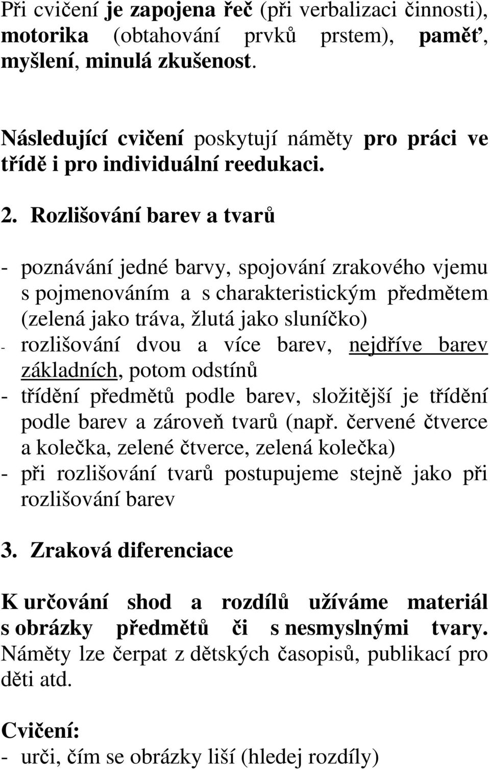 Rozlišování barev a tvarů - poznávání jedné barvy, spojování zrakového vjemu s pojmenováním a s charakteristickým předmětem (zelená jako tráva, žlutá jako sluníčko) - rozlišování dvou a více barev,