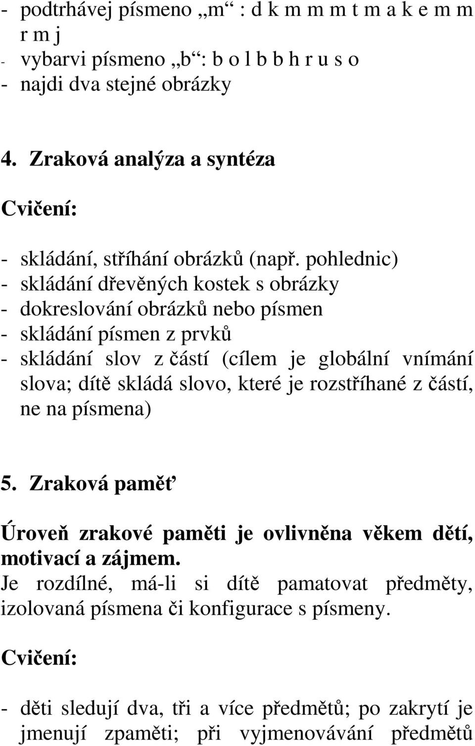 pohlednic) - skládání dřevěných kostek s obrázky - dokreslování obrázků nebo písmen - skládání písmen z prvků - skládání slov z částí (cílem je globální vnímání slova; dítě