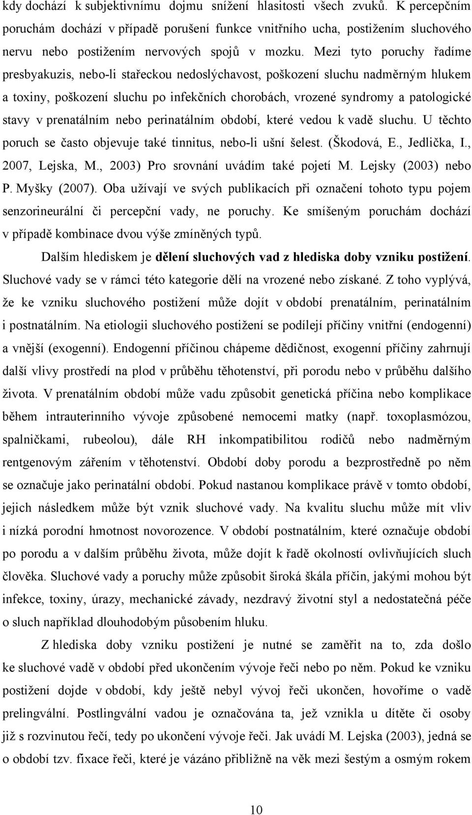 Mezi tyto poruchy řadíme presbyakuzis, nebo-li stařeckou nedoslýchavost, poškození sluchu nadměrným hlukem a toxiny, poškození sluchu po infekčních chorobách, vrozené syndromy a patologické stavy v