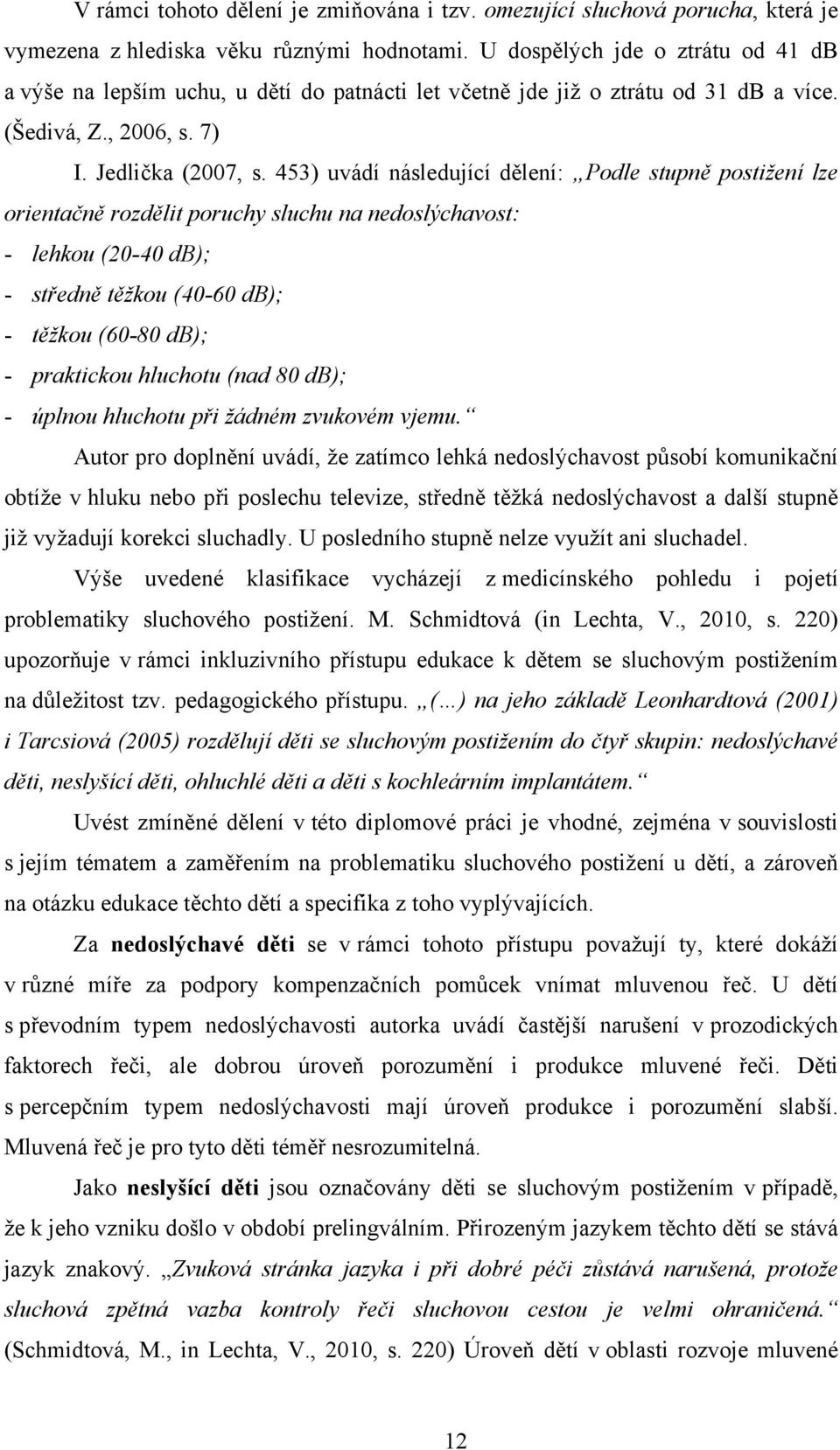 453) uvádí následující dělení: Podle stupně postižení lze orientačně rozdělit poruchy sluchu na nedoslýchavost: - lehkou (20-40 db); - středně těžkou (40-60 db); - těžkou (60-80 db); - praktickou